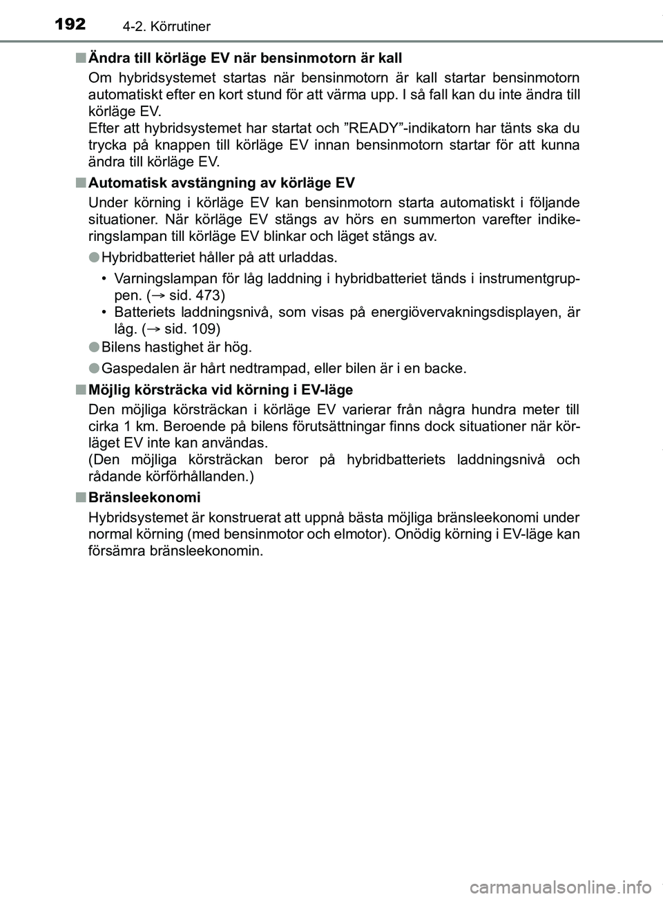 TOYOTA YARIS HATCHBACK 2018 Bruksanvisningar (in Swedish) 1924-2. Körrutiner
YARIS_HV_OM_Europe_OM52C96SEn
Ändra till körläge EV när bensinmotorn är kall
Om hybridsystemet startas när bensinmotorn är kall startar bensinmotorn
automatiskt efter en kor TOYOTA YARIS HATCHBACK 2018 Bruksanvisningar (in Swedish) 1924-2. Körrutiner
YARIS_HV_OM_Europe_OM52C96SEn
Ändra till körläge EV när bensinmotorn är kall
Om hybridsystemet startas när bensinmotorn är kall startar bensinmotorn
automatiskt efter en kor