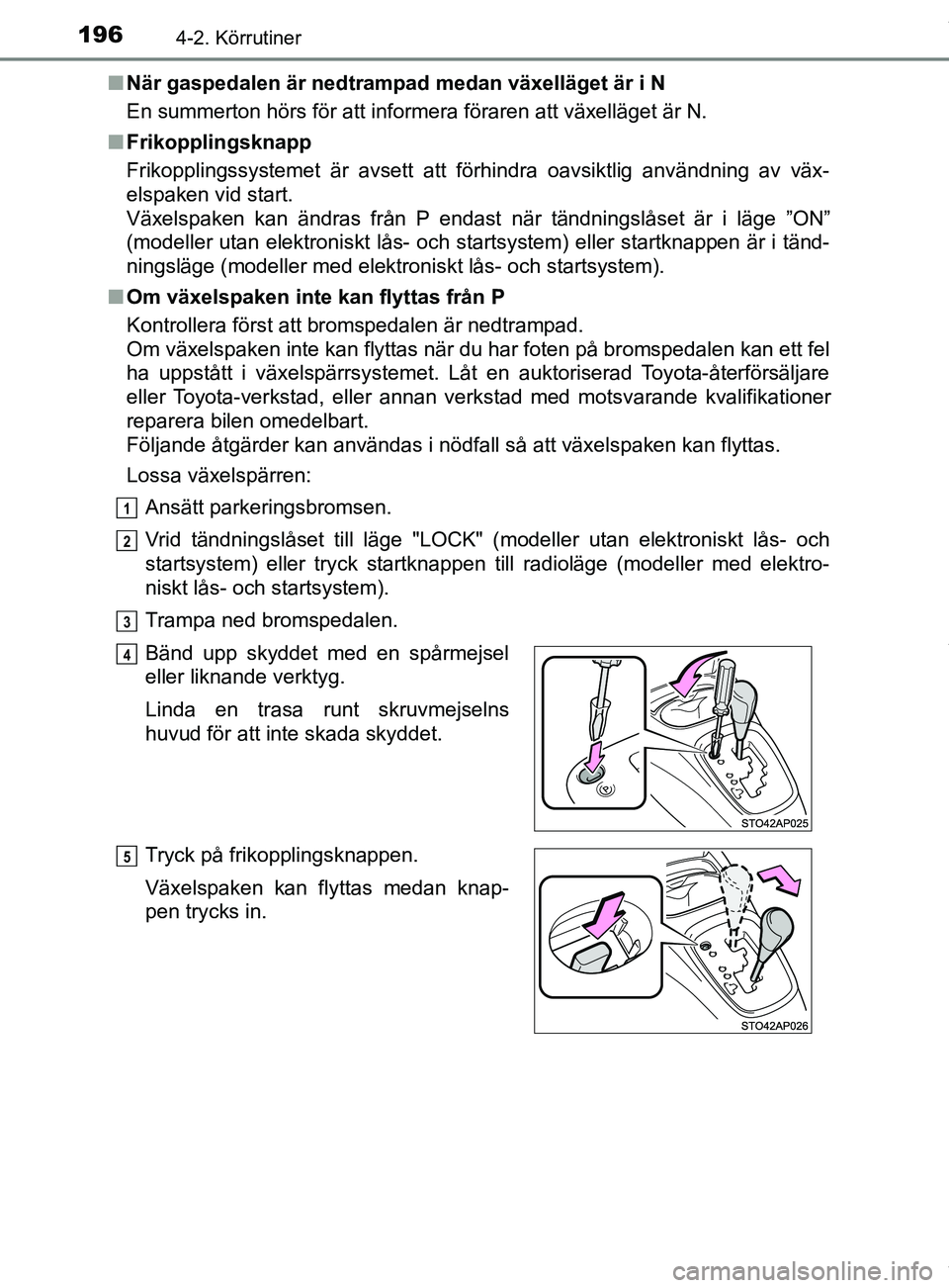 TOYOTA YARIS HATCHBACK 2018 Bruksanvisningar (in Swedish) 1964-2. Körrutiner
YARIS_HV_OM_Europe_OM52C96SEn
När gaspedalen är nedtrampad medan växelläget är i N
En summerton hörs för att informera föraren att växelläget är N.
n Frikopplingsknapp
F TOYOTA YARIS HATCHBACK 2018 Bruksanvisningar (in Swedish) 1964-2. Körrutiner
YARIS_HV_OM_Europe_OM52C96SEn
När gaspedalen är nedtrampad medan växelläget är i N
En summerton hörs för att informera föraren att växelläget är N.
n Frikopplingsknapp
F