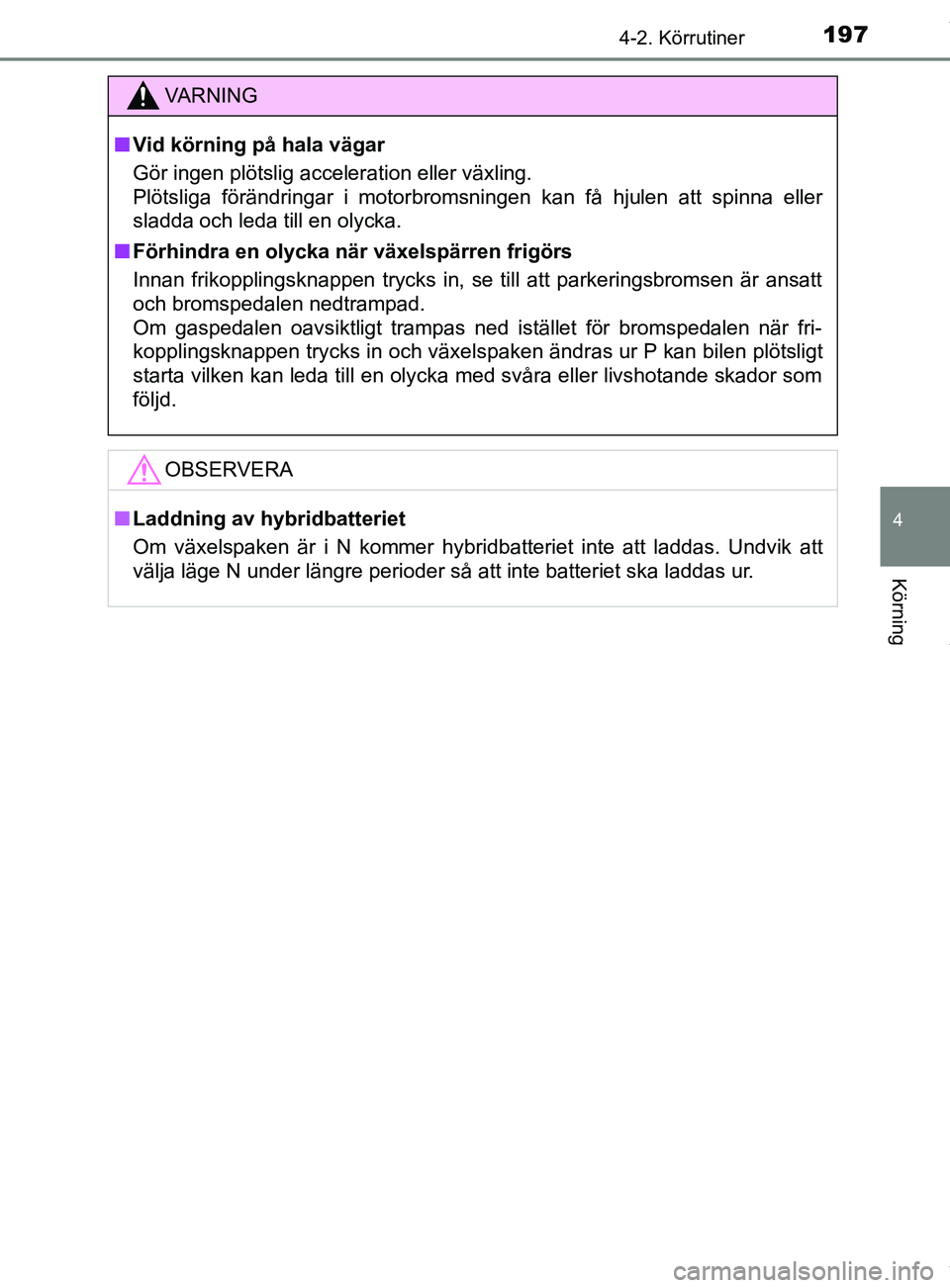 TOYOTA YARIS HATCHBACK 2018 Bruksanvisningar (in Swedish) 1974-2. Körrutiner
4
Körning
YARIS_HV_OM_Europe_OM52C96SE
VARNING
n Vid körning på hala vägar
Gör ingen plötslig acceleration eller växling.
Plötsliga förändringar i motorbromsningen kan f TOYOTA YARIS HATCHBACK 2018 Bruksanvisningar (in Swedish) 1974-2. Körrutiner
4
Körning
YARIS_HV_OM_Europe_OM52C96SE
VARNING
n Vid körning på hala vägar
Gör ingen plötslig acceleration eller växling.
Plötsliga förändringar i motorbromsningen kan f