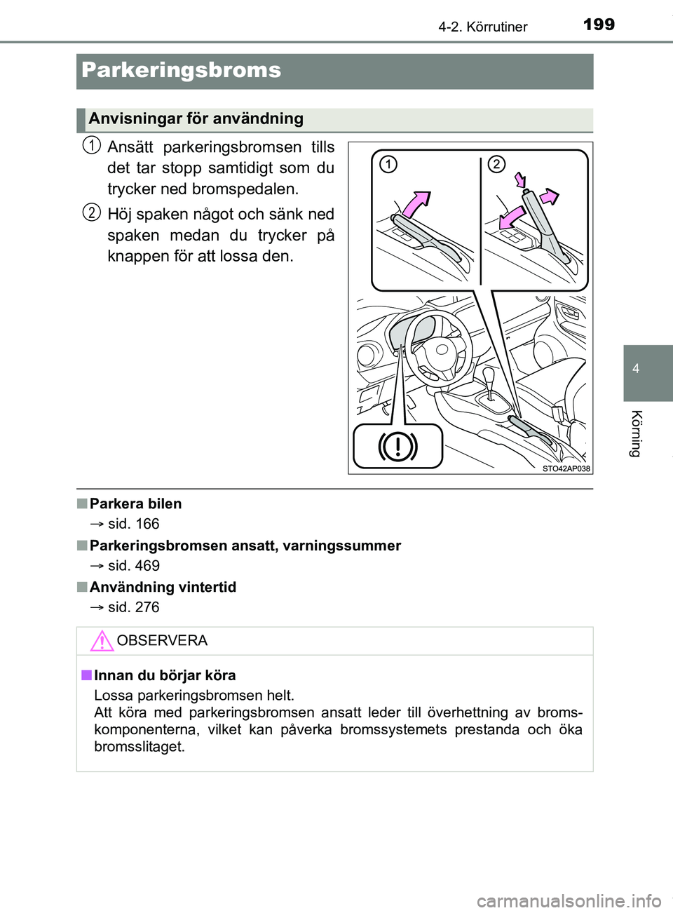 TOYOTA YARIS HATCHBACK 2018 Bruksanvisningar (in Swedish) 199
4
4-2. Körrutiner
Körning
YARIS_HV_OM_Europe_OM52C96SE
Parkeringsbroms
Ansätt parkeringsbromsen tills
det tar stopp samtidigt som du
trycker ned bromspedalen.
Höj spaken något och sänk ned
s TOYOTA YARIS HATCHBACK 2018 Bruksanvisningar (in Swedish) 199
4
4-2. Körrutiner
Körning
YARIS_HV_OM_Europe_OM52C96SE
Parkeringsbroms
Ansätt parkeringsbromsen tills
det tar stopp samtidigt som du
trycker ned bromspedalen.
Höj spaken något och sänk ned
s