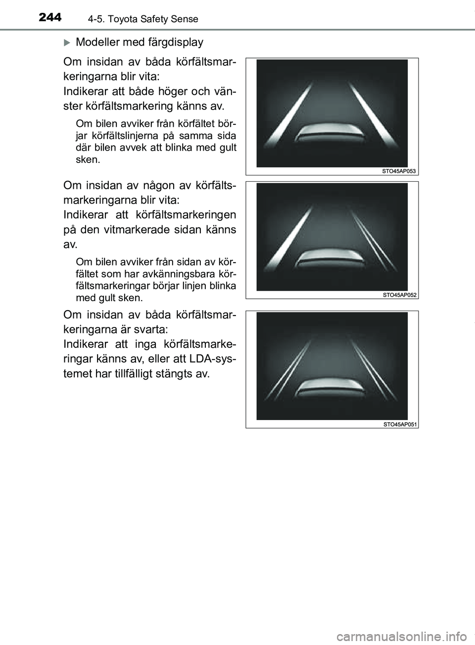 TOYOTA YARIS HATCHBACK 2018  Bruksanvisningar (in Swedish) 2444-5. Toyota Safety Sense
YARIS_HV_OM_Europe_OM52C96SE
Modeller med färgdisplay
Om insidan av båda körfältsmar-
keringarna blir vita:
Indikerar att både höger och vän-
ster körfältsmarke