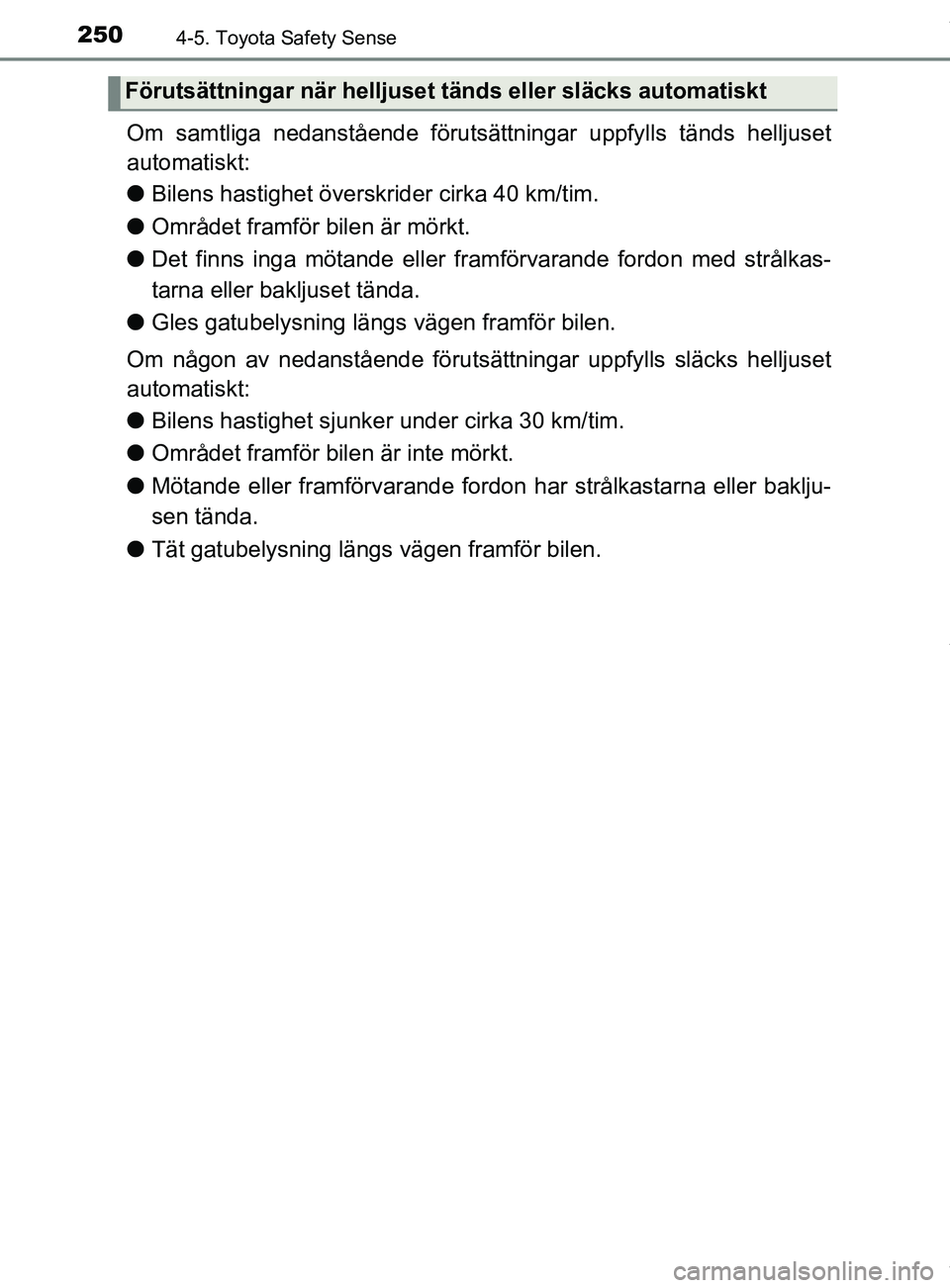 TOYOTA YARIS HATCHBACK 2018 Bruksanvisningar (in Swedish) 2504-5. Toyota Safety Sense
YARIS_HV_OM_Europe_OM52C96SE
Om samtliga nedanstående förutsättningar uppfylls tänds helljuset
automatiskt:
l Bilens hastighet över skrider cirka 40 km/tim.
l Området TOYOTA YARIS HATCHBACK 2018 Bruksanvisningar (in Swedish) 2504-5. Toyota Safety Sense
YARIS_HV_OM_Europe_OM52C96SE
Om samtliga nedanstående förutsättningar uppfylls tänds helljuset
automatiskt:
l Bilens hastighet över skrider cirka 40 km/tim.
l Området