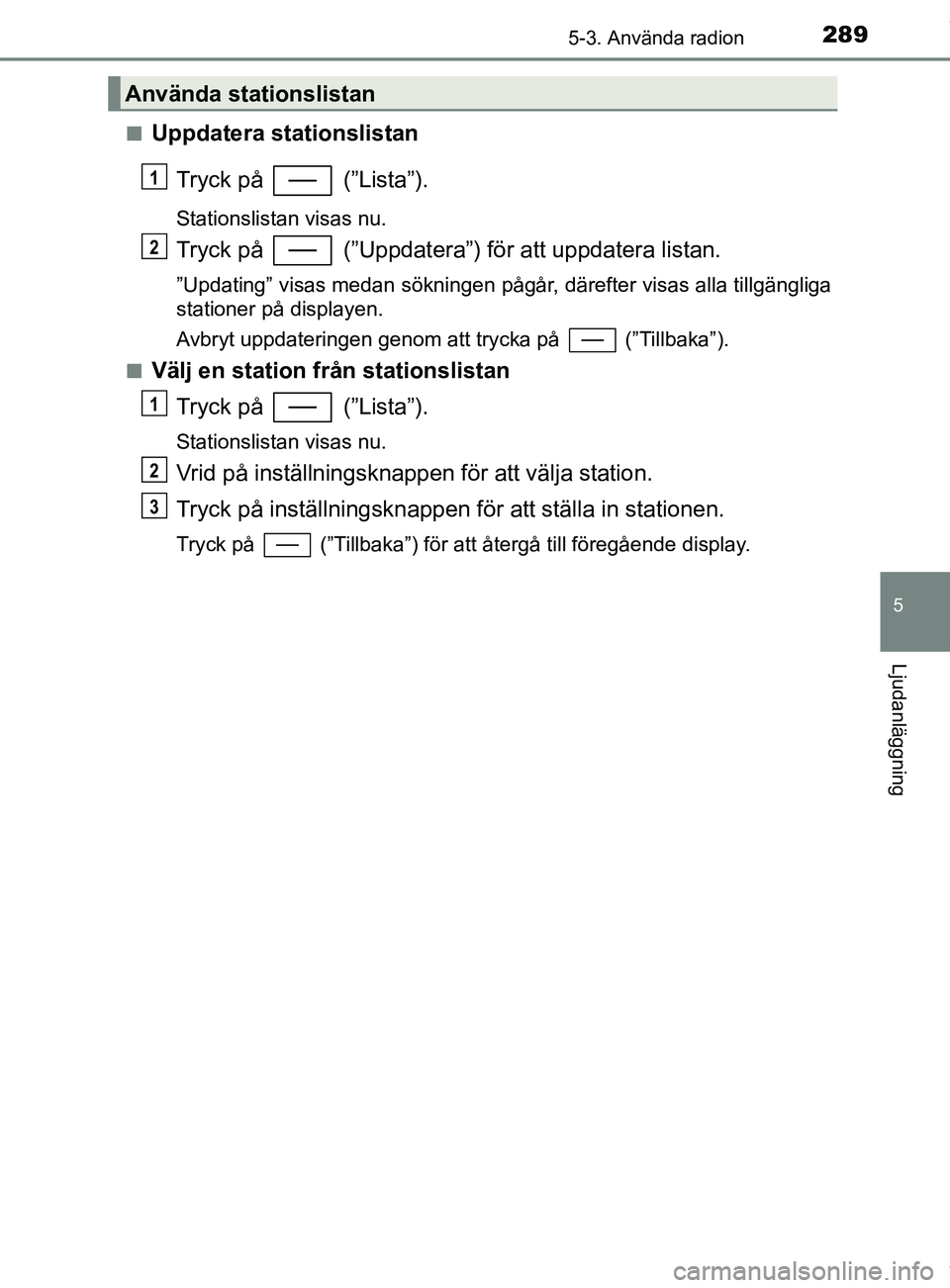 TOYOTA YARIS HATCHBACK 2018 Bruksanvisningar (in Swedish) 2895-3. Använda radion
5
Ljudanläggning
YARIS_HV_OM_Europe_OM52C96SEn
Uppdatera stationslistan
Tryck på (”Lista”).
Stationslistan visas nu.
Tryck på (”Uppdatera”) för att uppdatera li TOYOTA YARIS HATCHBACK 2018 Bruksanvisningar (in Swedish) 2895-3. Använda radion
5
Ljudanläggning
YARIS_HV_OM_Europe_OM52C96SEn
Uppdatera stationslistan
Tryck på (”Lista”).
Stationslistan visas nu.
Tryck på (”Uppdatera”) för att uppdatera li