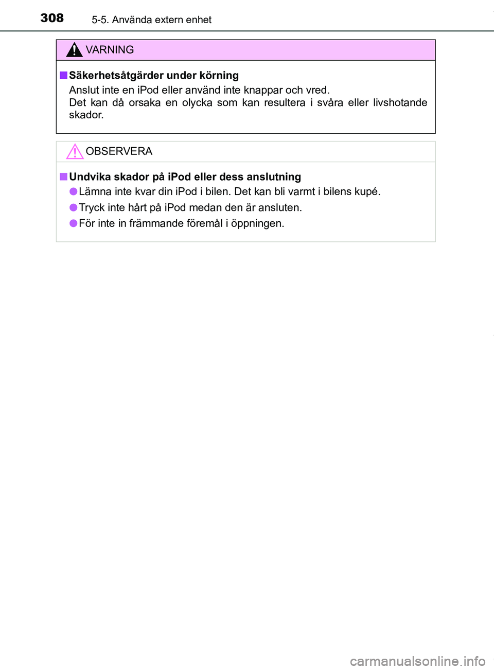 TOYOTA YARIS HATCHBACK 2018 Bruksanvisningar (in Swedish) 3085-5. Använda extern enhet
YARIS_HV_OM_Europe_OM52C96SE
VARNING
n Säkerhetsåtgärder under körning
Anslut inte en iPod eller använd inte knappar och vred.
Det kan då orsaka en olycka som kan TOYOTA YARIS HATCHBACK 2018 Bruksanvisningar (in Swedish) 3085-5. Använda extern enhet
YARIS_HV_OM_Europe_OM52C96SE
VARNING
n Säkerhetsåtgärder under körning
Anslut inte en iPod eller använd inte knappar och vred.
Det kan då orsaka en olycka som kan