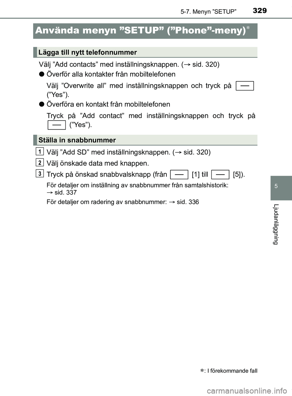 TOYOTA YARIS HATCHBACK 2018 Bruksanvisningar (in Swedish) 3295-7. Menyn ”SETUP”
5
Ljudanläggning
YARIS_HV_OM_Europe_OM52C96SE
Använda menyn ”SETUP” (”Phone”-meny)
Välj ”Add contacts” med inställningsknappen. (sid. 320)
l Överför a TOYOTA YARIS HATCHBACK 2018 Bruksanvisningar (in Swedish) 3295-7. Menyn ”SETUP”
5
Ljudanläggning
YARIS_HV_OM_Europe_OM52C96SE
Använda menyn ”SETUP” (”Phone”-meny)
Välj ”Add contacts” med inställningsknappen. (sid. 320)
l Överför a