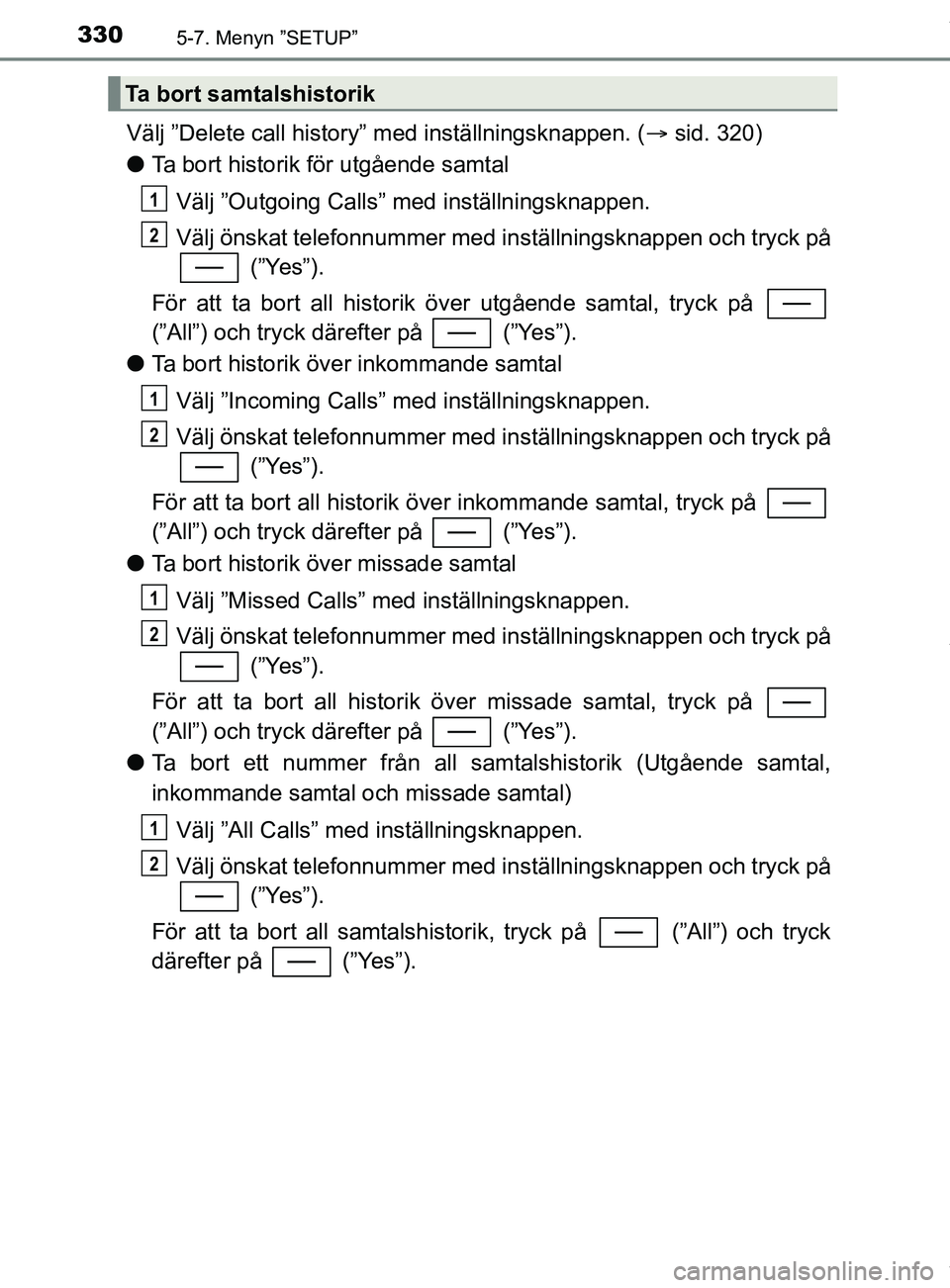 TOYOTA YARIS HATCHBACK 2018 Bruksanvisningar (in Swedish) 3305-7. Menyn ”SETUP”
YARIS_HV_OM_Europe_OM52C96SE
Välj ”Delete call history” med inställningsknappen. (sid. 320)
l Ta bort historik för utgående samtal
Välj ”Outgoing Calls” med i TOYOTA YARIS HATCHBACK 2018 Bruksanvisningar (in Swedish) 3305-7. Menyn ”SETUP”
YARIS_HV_OM_Europe_OM52C96SE
Välj ”Delete call history” med inställningsknappen. (sid. 320)
l Ta bort historik för utgående samtal
Välj ”Outgoing Calls” med i