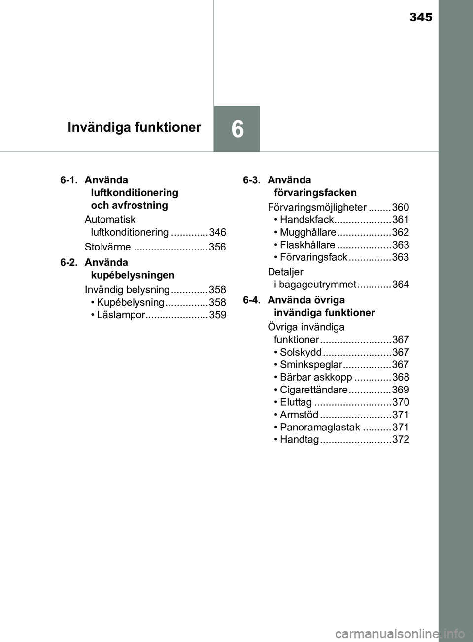 TOYOTA YARIS HATCHBACK 2018 Bruksanvisningar (in Swedish) 345
6Invändiga funktioner
YARIS_HV_OM_Europe_OM52C96SE6-1. Använda
luftkonditionering
och avfrostning
Automatisk luftkonditionering ............. 346
Stolvärme .......................... 356
6-2 TOYOTA YARIS HATCHBACK 2018 Bruksanvisningar (in Swedish) 345
6Invändiga funktioner
YARIS_HV_OM_Europe_OM52C96SE6-1. Använda
luftkonditionering
och avfrostning
Automatisk luftkonditionering ............. 346
Stolvärme .......................... 356
6-2
