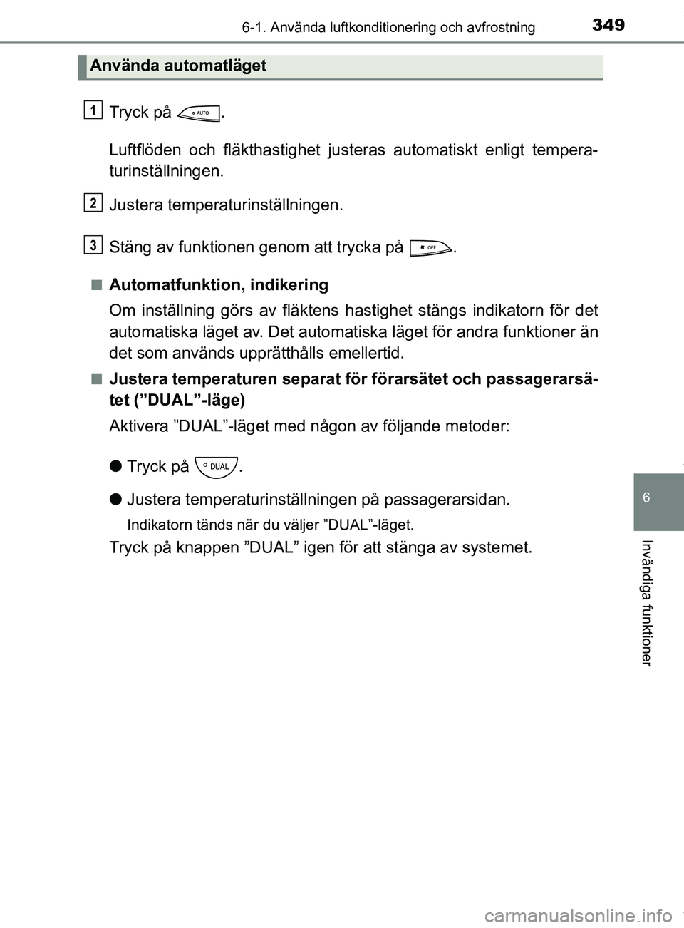 TOYOTA YARIS HATCHBACK 2018 Bruksanvisningar (in Swedish) 3496-1. Använda luftkonditionering och avfrostning
6
Invändiga funktioner
YARIS_HV_OM_Europe_OM52C96SE
Tryck på .
Luftflöden och fläkthastighet justeras automatiskt enligt tempera-
turinställni TOYOTA YARIS HATCHBACK 2018 Bruksanvisningar (in Swedish) 3496-1. Använda luftkonditionering och avfrostning
6
Invändiga funktioner
YARIS_HV_OM_Europe_OM52C96SE
Tryck på .
Luftflöden och fläkthastighet justeras automatiskt enligt tempera-
turinställni