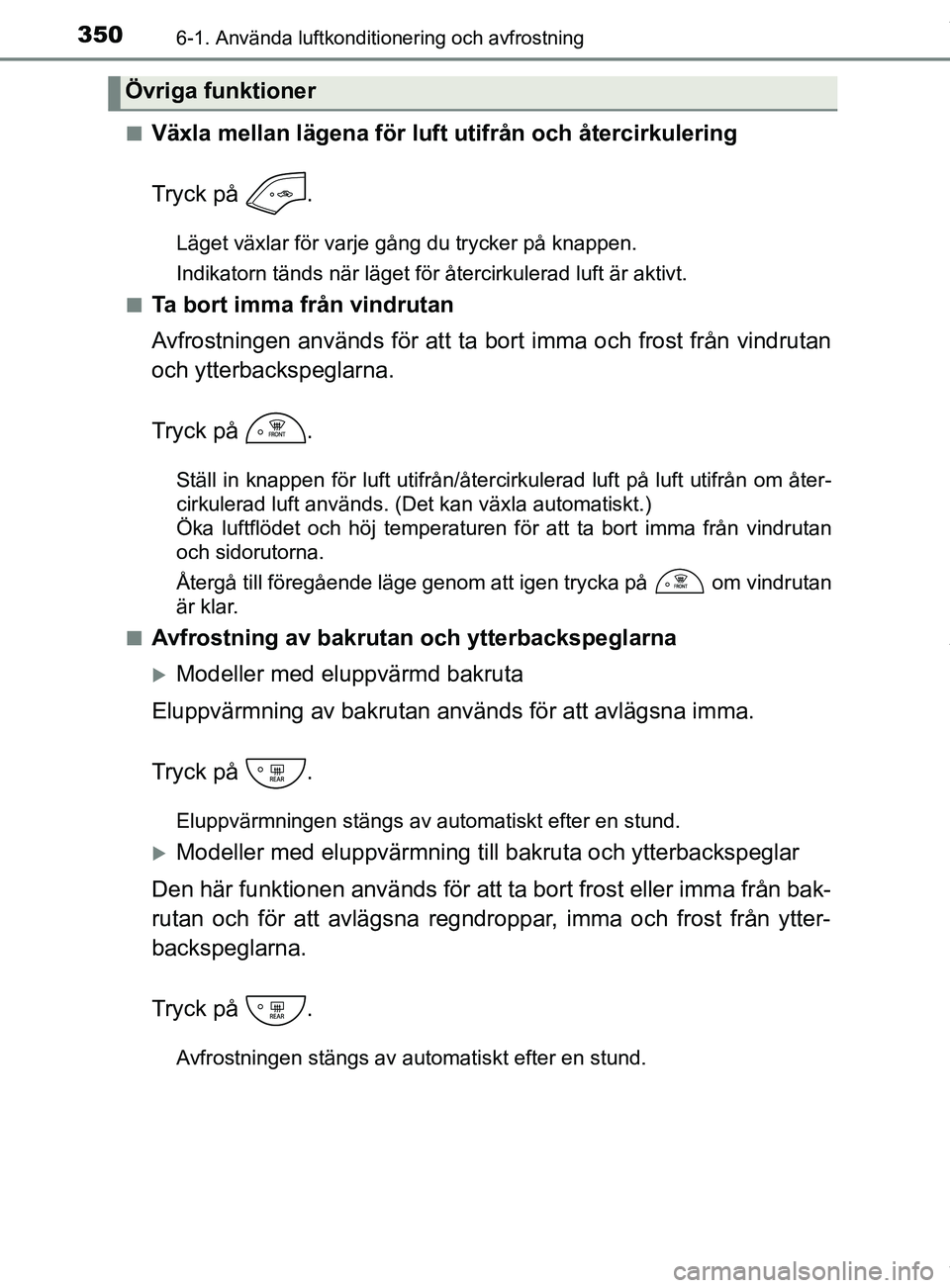 TOYOTA YARIS HATCHBACK 2018 Bruksanvisningar (in Swedish) 3506-1. Använda luftkonditionering och avfrostning
YARIS_HV_OM_Europe_OM52C96SEn
Växla mellan lägena för luft utifrån och återcirkulering
Tryck på .
Läget växlar för varje gång du trycker TOYOTA YARIS HATCHBACK 2018 Bruksanvisningar (in Swedish) 3506-1. Använda luftkonditionering och avfrostning
YARIS_HV_OM_Europe_OM52C96SEn
Växla mellan lägena för luft utifrån och återcirkulering
Tryck på .
Läget växlar för varje gång du trycker