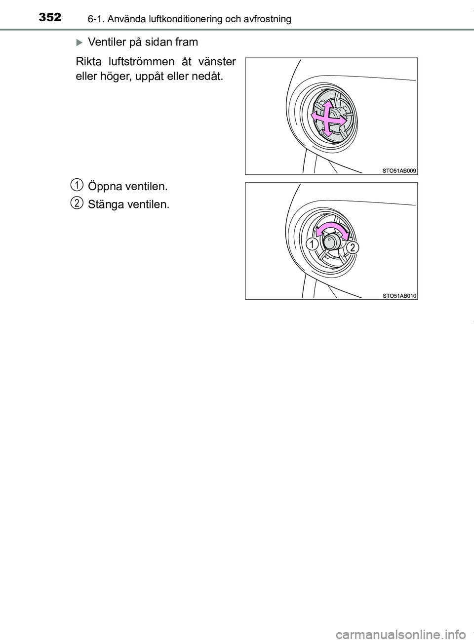 TOYOTA YARIS HATCHBACK 2018 Bruksanvisningar (in Swedish) 3526-1. Använda luftkonditionering och avfrostning
YARIS_HV_OM_Europe_OM52C96SE
Ventiler på sidan fram
Rikta luftströmmen åt vänster
eller höger, uppåt eller nedåt.
Öppna ventilen.
Stänga TOYOTA YARIS HATCHBACK 2018 Bruksanvisningar (in Swedish) 3526-1. Använda luftkonditionering och avfrostning
YARIS_HV_OM_Europe_OM52C96SE
Ventiler på sidan fram
Rikta luftströmmen åt vänster
eller höger, uppåt eller nedåt.
Öppna ventilen.
Stänga