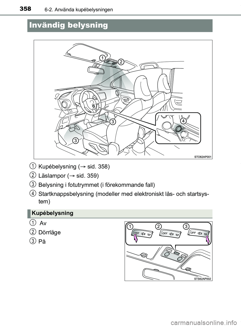 TOYOTA YARIS HATCHBACK 2018 Bruksanvisningar (in Swedish) 3586-2. Använda kupébelysningen
YARIS_HV_OM_Europe_OM52C96SE
Invändig belysning
Av
Dörrläge
På
Kupébelysning (sid. 358)
Läslampor ( sid. 359)
Belysning i fotutrymme t (i förekommande f TOYOTA YARIS HATCHBACK 2018 Bruksanvisningar (in Swedish) 3586-2. Använda kupébelysningen
YARIS_HV_OM_Europe_OM52C96SE
Invändig belysning
Av
Dörrläge
På
Kupébelysning (sid. 358)
Läslampor ( sid. 359)
Belysning i fotutrymme t (i förekommande f