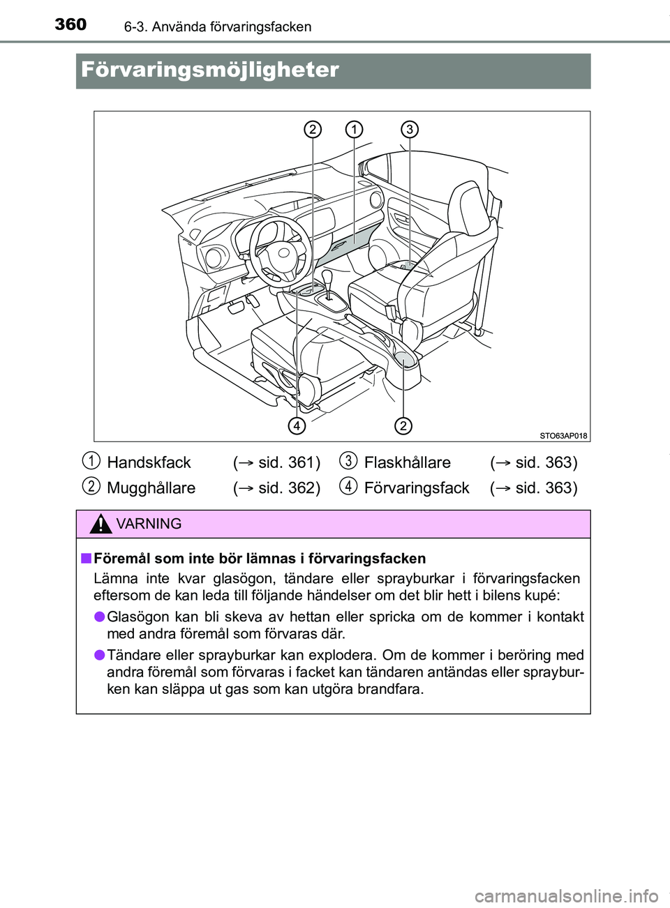 TOYOTA YARIS HATCHBACK 2018 Bruksanvisningar (in Swedish) 3606-3. Använda förvaringsfacken
YARIS_HV_OM_Europe_OM52C96SE
Förvaringsmöjligheter
Handskfack (sid. 361)
Mugghållare ( sid. 362) Flaskhållare (
sid. 363)
Förvaringsfack ( sid. 363 TOYOTA YARIS HATCHBACK 2018 Bruksanvisningar (in Swedish) 3606-3. Använda förvaringsfacken
YARIS_HV_OM_Europe_OM52C96SE
Förvaringsmöjligheter
Handskfack (sid. 361)
Mugghållare ( sid. 362) Flaskhållare (
sid. 363)
Förvaringsfack ( sid. 363