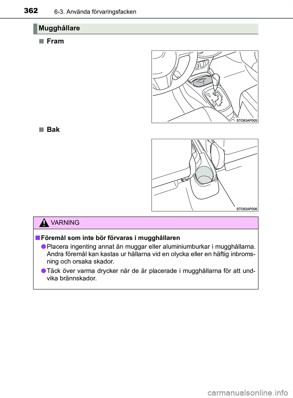 TOYOTA YARIS HATCHBACK 2018  Bruksanvisningar (in Swedish) 3626-3. Använda förvaringsfacken
YARIS_HV_OM_Europe_OM52C96SEn
Fram
nBak
Mugghållare
VARNING
n Föremål som inte bör förvaras i mugghållaren
l Placera ingenting annat än muggar eller aluminium