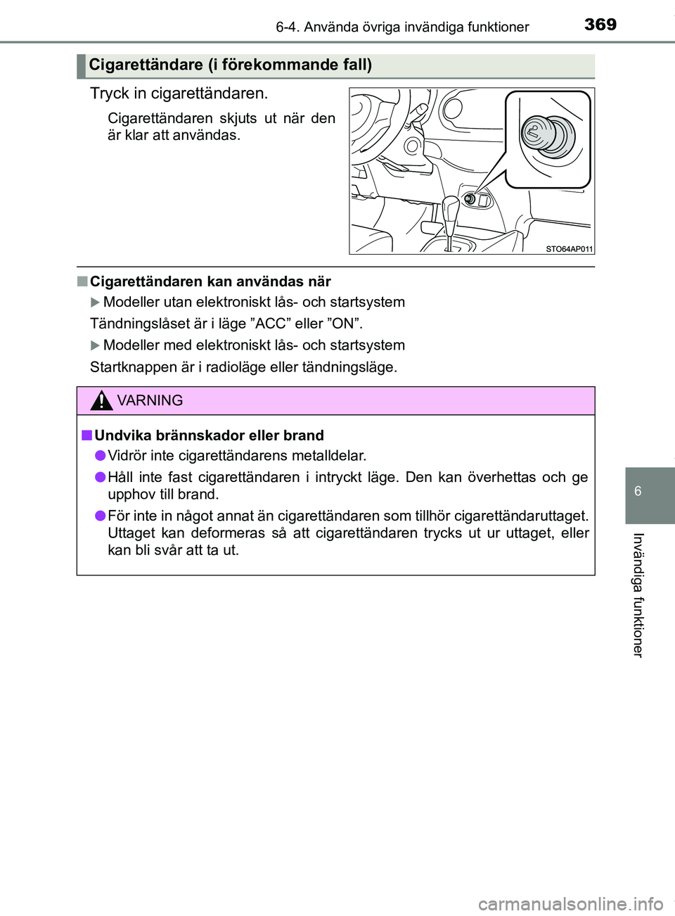 TOYOTA YARIS HATCHBACK 2018  Bruksanvisningar (in Swedish) 3696-4. Använda övriga invändiga funktioner
6
Invändiga funktioner
YARIS_HV_OM_Europe_OM52C96SE
Tryck in cigarettändaren.
Cigarettändaren skjuts ut när den
är klar att användas.
nCigarettänd