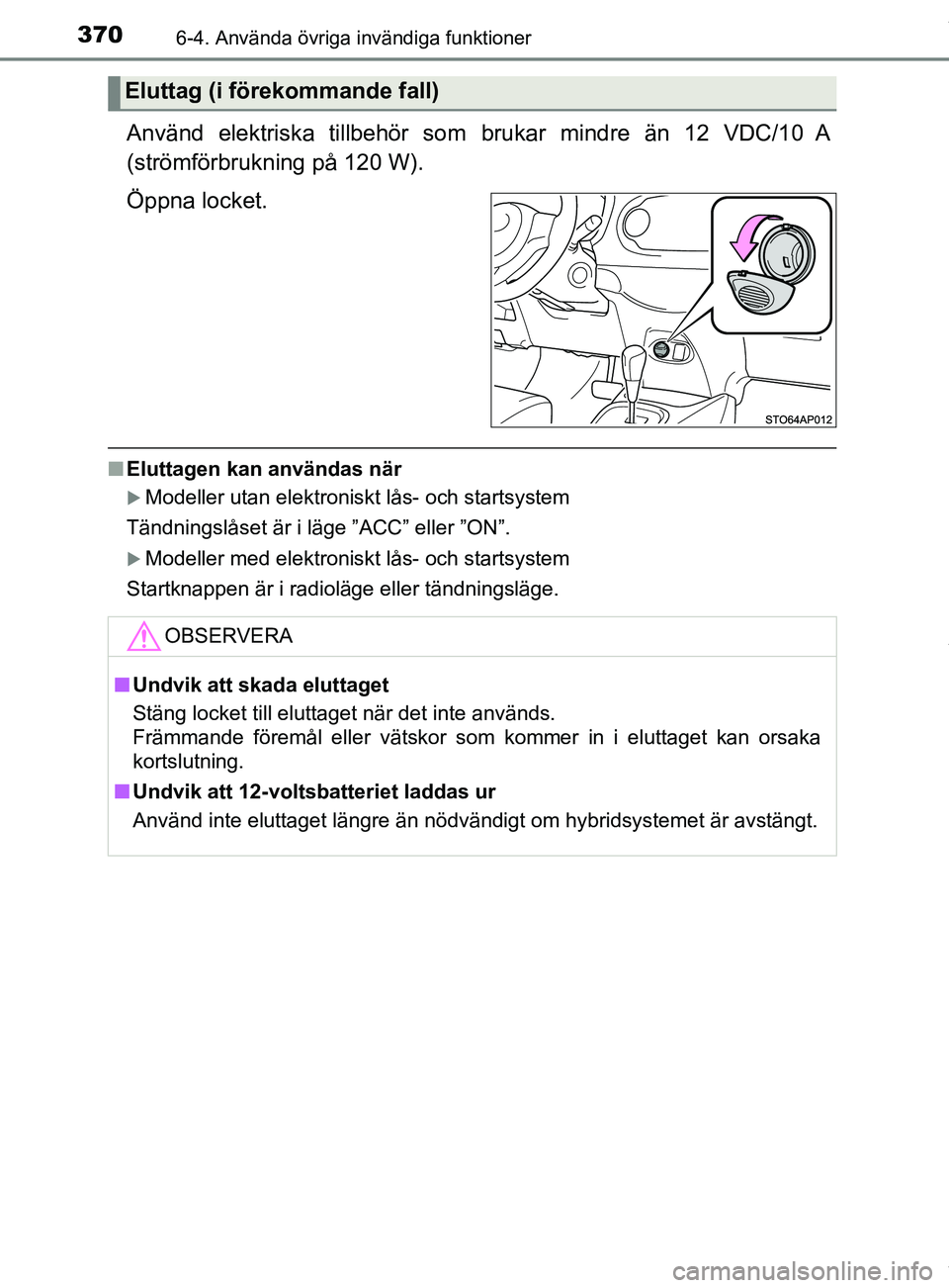 TOYOTA YARIS HATCHBACK 2018  Bruksanvisningar (in Swedish) 3706-4. Använda övriga invändiga funktioner
YARIS_HV_OM_Europe_OM52C96SE
Använd elektriska tillbehör som brukar mindre än 12 VDC/10 A
(strömförbrukning på 120 W).
Öppna locket.
n Eluttagen k