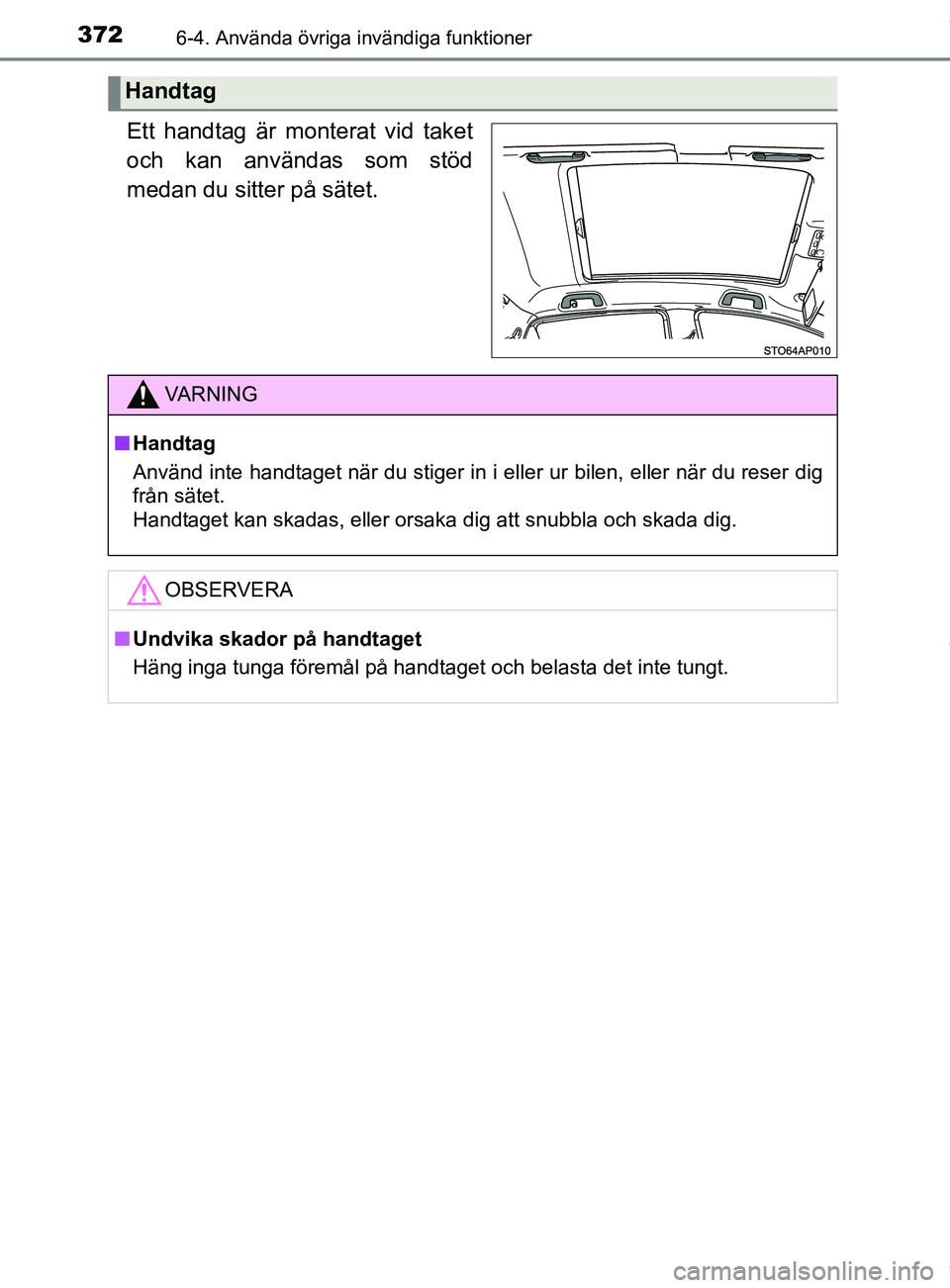 TOYOTA YARIS HATCHBACK 2018 Bruksanvisningar (in Swedish) 3726-4. Använda övriga invändiga funktioner
YARIS_HV_OM_Europe_OM52C96SE
Ett handtag är monterat vid taket
och kan användas som stöd
medan du sitter på sätet.
Handtag
VARNING
n Handtag
Använd TOYOTA YARIS HATCHBACK 2018 Bruksanvisningar (in Swedish) 3726-4. Använda övriga invändiga funktioner
YARIS_HV_OM_Europe_OM52C96SE
Ett handtag är monterat vid taket
och kan användas som stöd
medan du sitter på sätet.
Handtag
VARNING
n Handtag
Använd