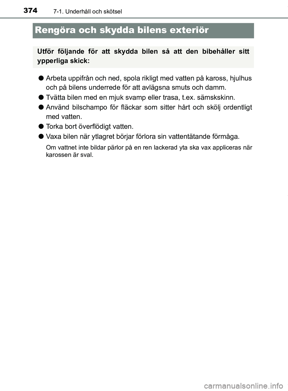 TOYOTA YARIS HATCHBACK 2018 Bruksanvisningar (in Swedish) 3747-1. Underhåll och skötsel
YARIS_HV_OM_Europe_OM52C96SE
Rengöra och skydda bilens exteriör
lArbeta uppifrån och ned, spola rik ligt med vatten på kaross, hjulhus
och på bilens underrede för TOYOTA YARIS HATCHBACK 2018 Bruksanvisningar (in Swedish) 3747-1. Underhåll och skötsel
YARIS_HV_OM_Europe_OM52C96SE
Rengöra och skydda bilens exteriör
lArbeta uppifrån och ned, spola rik ligt med vatten på kaross, hjulhus
och på bilens underrede för