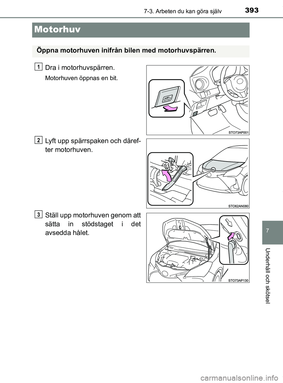 TOYOTA YARIS HATCHBACK 2018  Bruksanvisningar (in Swedish) 3937-3. Arbeten du kan göra själv
7
Underhåll och skötsel
YARIS_HV_OM_Europe_OM52C96SE
Motorhuv
Dra i motorhuvspärren.
Motorhuven öppnas en bit.
Lyft upp spärrspaken och däref-
ter motorhuven.