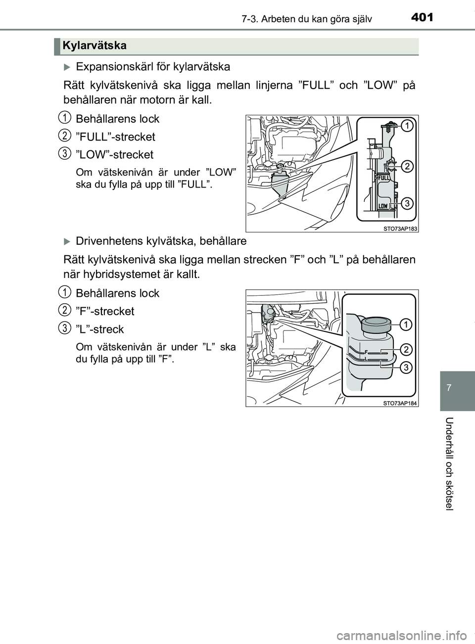 TOYOTA YARIS HATCHBACK 2018  Bruksanvisningar (in Swedish) 4017-3. Arbeten du kan göra själv
7
Underhåll och skötsel
YARIS_HV_OM_Europe_OM52C96SE
Expansionskärl för kylarvätska
Rätt kylvätskenivå ska ligga mellan linjerna ”FULL” och ”LOW”