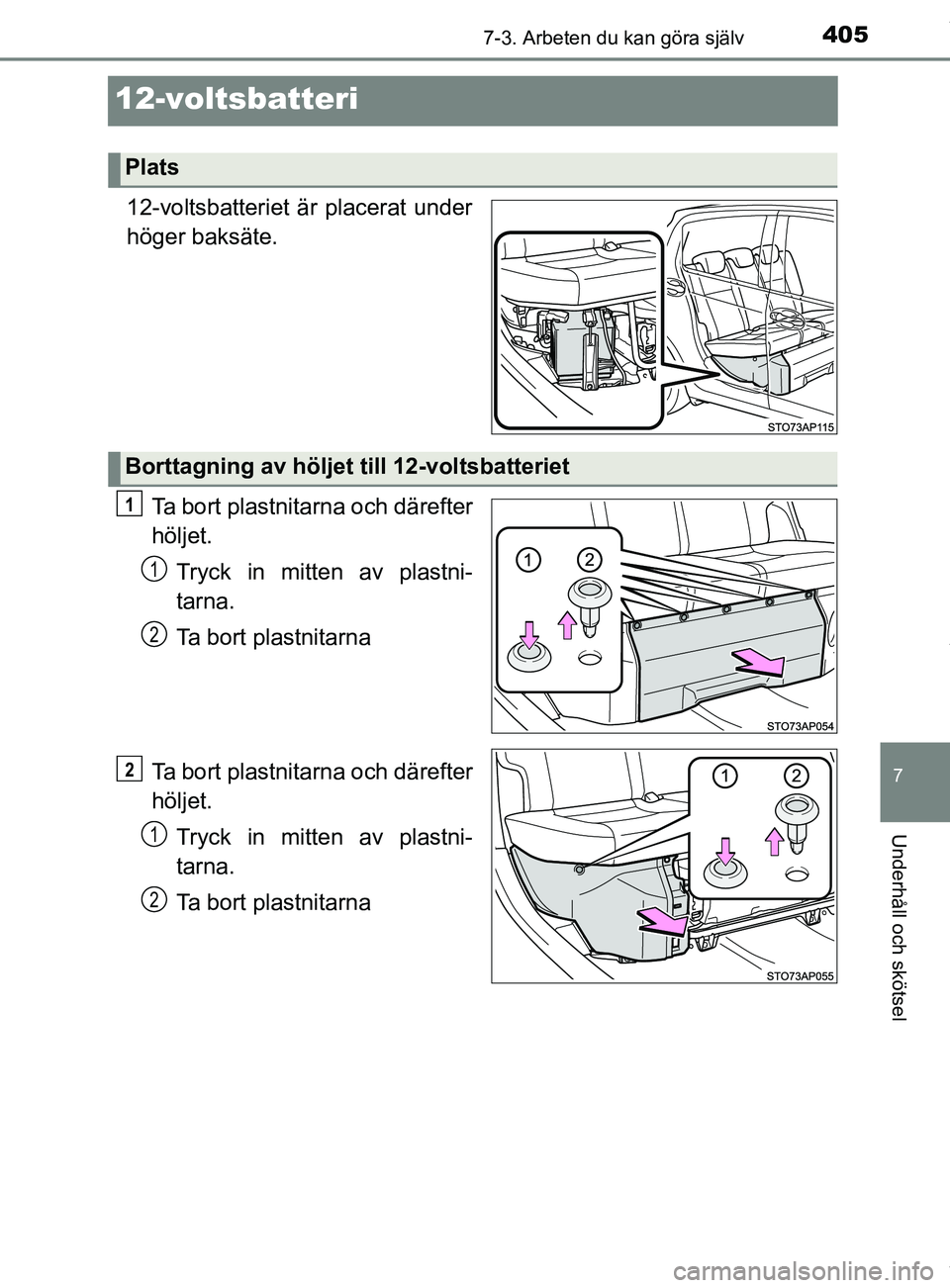 TOYOTA YARIS HATCHBACK 2018  Bruksanvisningar (in Swedish) 4057-3. Arbeten du kan göra själv
7
Underhåll och skötsel
YARIS_HV_OM_Europe_OM52C96SE
12-voltsbatteri
12-voltsbatteriet är placerat under
höger baksäte.Ta bort plastnitarna och därefter
hölj