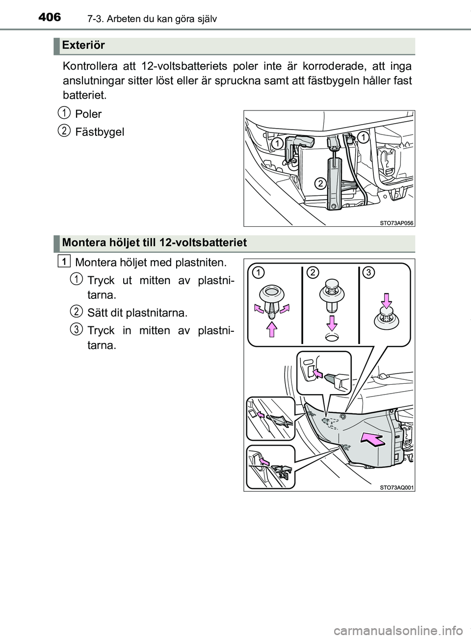TOYOTA YARIS HATCHBACK 2018  Bruksanvisningar (in Swedish) 4067-3. Arbeten du kan göra själv
YARIS_HV_OM_Europe_OM52C96SE
Kontrollera att 12-voltsbatteriets poler inte är korroderade, att inga
anslutningar sitter löst eller är spruckna samt att fästbyge
