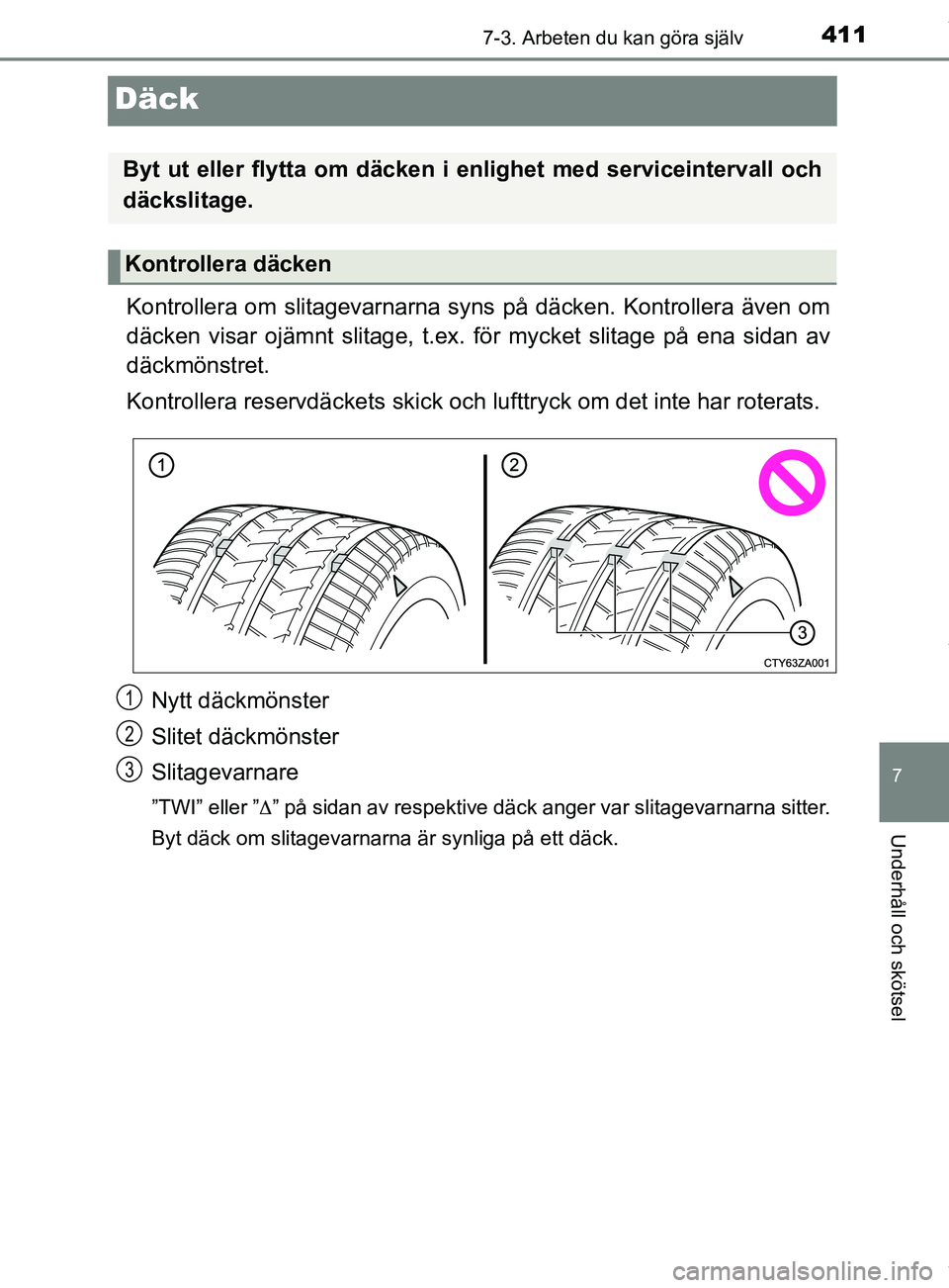 TOYOTA YARIS HATCHBACK 2018  Bruksanvisningar (in Swedish) 4117-3. Arbeten du kan göra själv
7
Underhåll och skötsel
YARIS_HV_OM_Europe_OM52C96SE
Däck
Kontrollera om slitagevarnarna syns på däcken. Kontrollera även om
däcken visar ojämnt slitage, t.