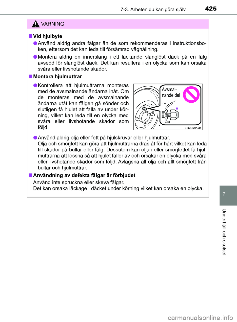 TOYOTA YARIS HATCHBACK 2018  Bruksanvisningar (in Swedish) 4257-3. Arbeten du kan göra själv
7
Underhåll och skötsel
YARIS_HV_OM_Europe_OM52C96SE
VARNING
n Vid hjulbyte
l Använd aldrig andra fälgar än de som rekommenderas i instruktionsbo-
ken, efterso
