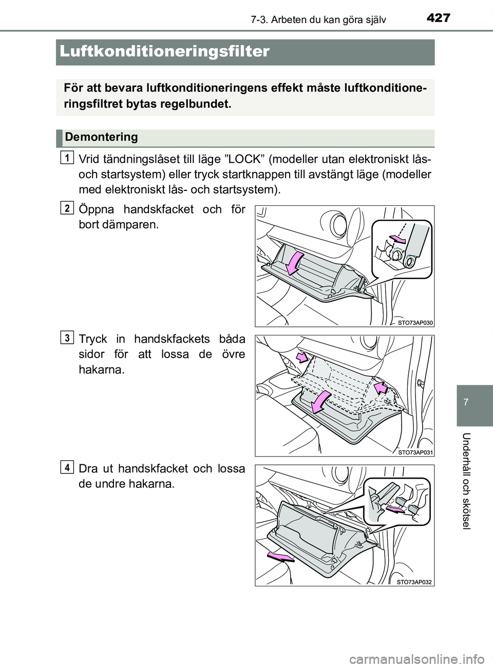 TOYOTA YARIS HATCHBACK 2018  Bruksanvisningar (in Swedish) 4277-3. Arbeten du kan göra själv
7
Underhåll och skötsel
YARIS_HV_OM_Europe_OM52C96SE
Luftkonditioneringsfilter
Vrid tändningslåset till läge ”LOCK” (modeller utan elektroniskt lås-
och s