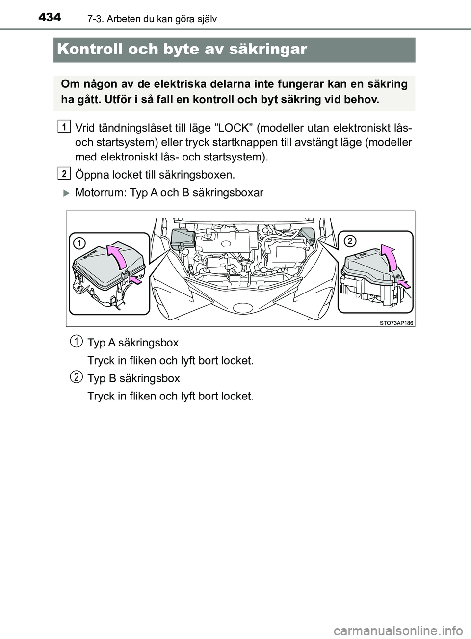 TOYOTA YARIS HATCHBACK 2018  Bruksanvisningar (in Swedish) 4347-3. Arbeten du kan göra själv
YARIS_HV_OM_Europe_OM52C96SE
Kontroll och byte av säkringar
Vrid tändningslåset till läge ”LOCK” (modeller utan elektroniskt lås-
och startsystem) eller tr