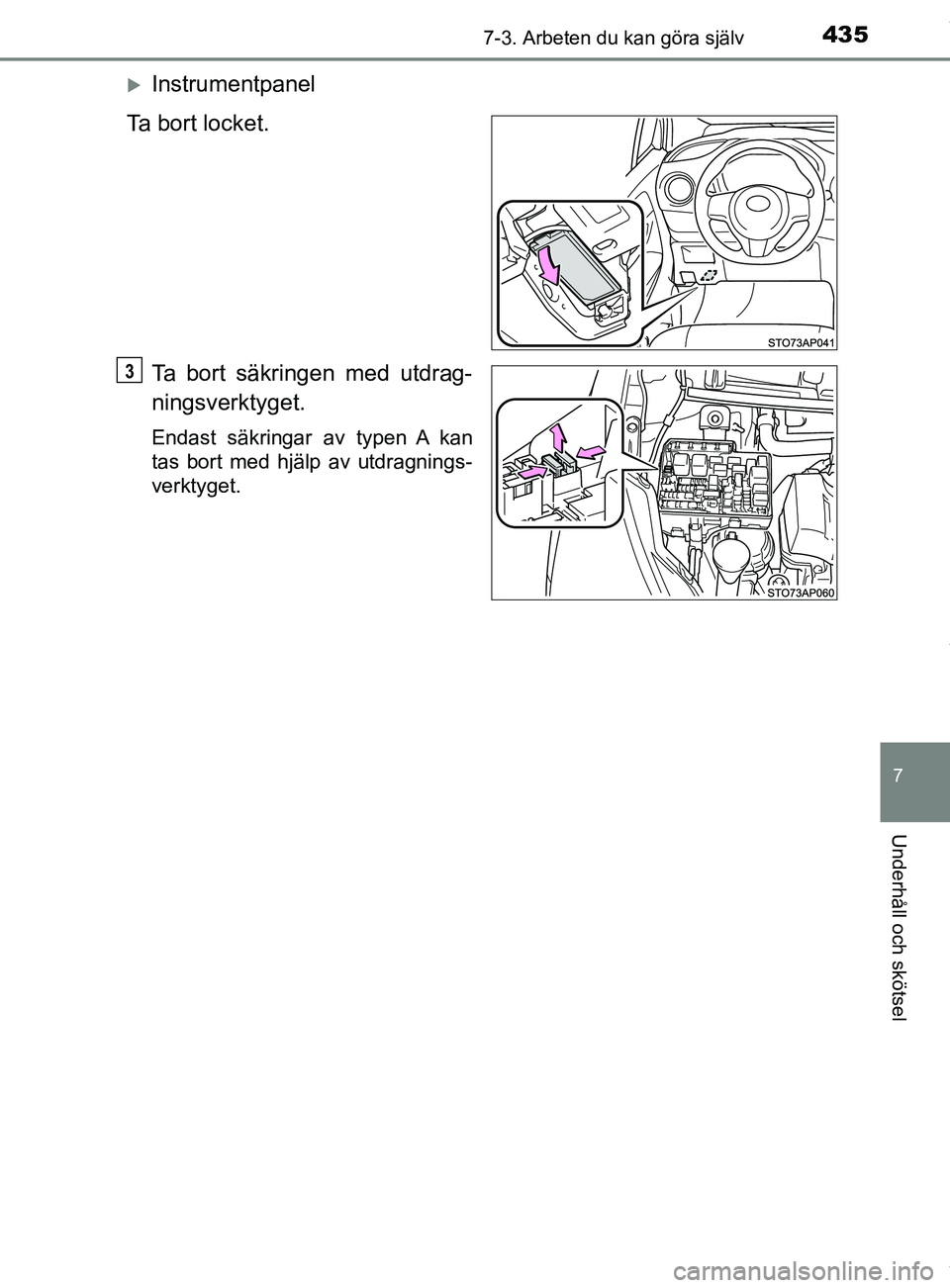 TOYOTA YARIS HATCHBACK 2018  Bruksanvisningar (in Swedish) 4357-3. Arbeten du kan göra själv
7
Underhåll och skötsel
YARIS_HV_OM_Europe_OM52C96SE
Instrumentpanel
Ta bort locket.
Ta bort säkringen med utdrag-
ningsverktyget.
Endast säkringar av typen 