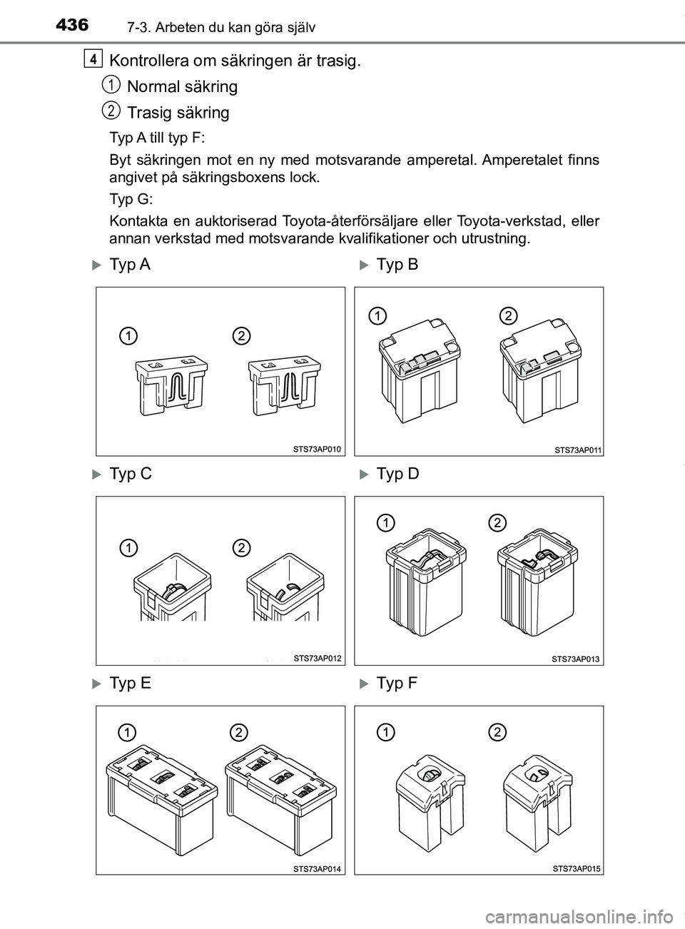 TOYOTA YARIS HATCHBACK 2018  Bruksanvisningar (in Swedish) 4367-3. Arbeten du kan göra själv
YARIS_HV_OM_Europe_OM52C96SE
Kontrollera om säkringen är trasig.Normal säkring
Trasig säkring
Typ A till typ F:
Byt säkringen mot en ny med motsvarande amperet