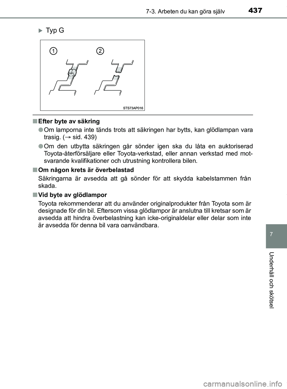 TOYOTA YARIS HATCHBACK 2018  Bruksanvisningar (in Swedish) 4377-3. Arbeten du kan göra själv
7
Underhåll och skötsel
YARIS_HV_OM_Europe_OM52C96SE
nEfter byte av säkring
lOm lamporna inte tänds trots att sä kringen har bytts, kan glödlampan vara
trasig