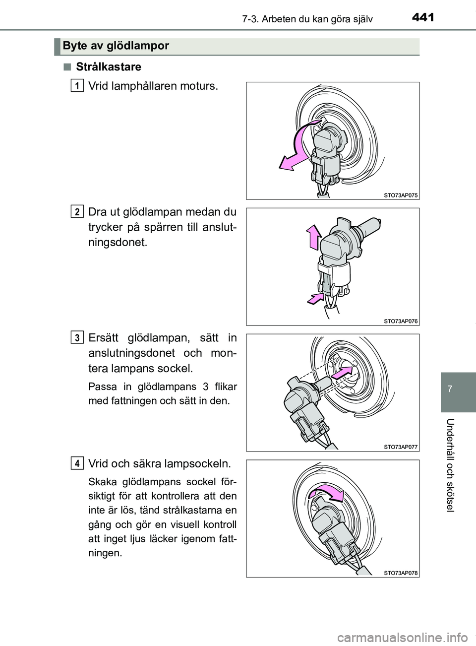 TOYOTA YARIS HATCHBACK 2018  Bruksanvisningar (in Swedish) 4417-3. Arbeten du kan göra själv
7
Underhåll och skötsel
YARIS_HV_OM_Europe_OM52C96SEn
Strålkastare
Vrid lamphållaren moturs.
Dra ut glödlampan medan du
trycker på spärren till anslut-
nings