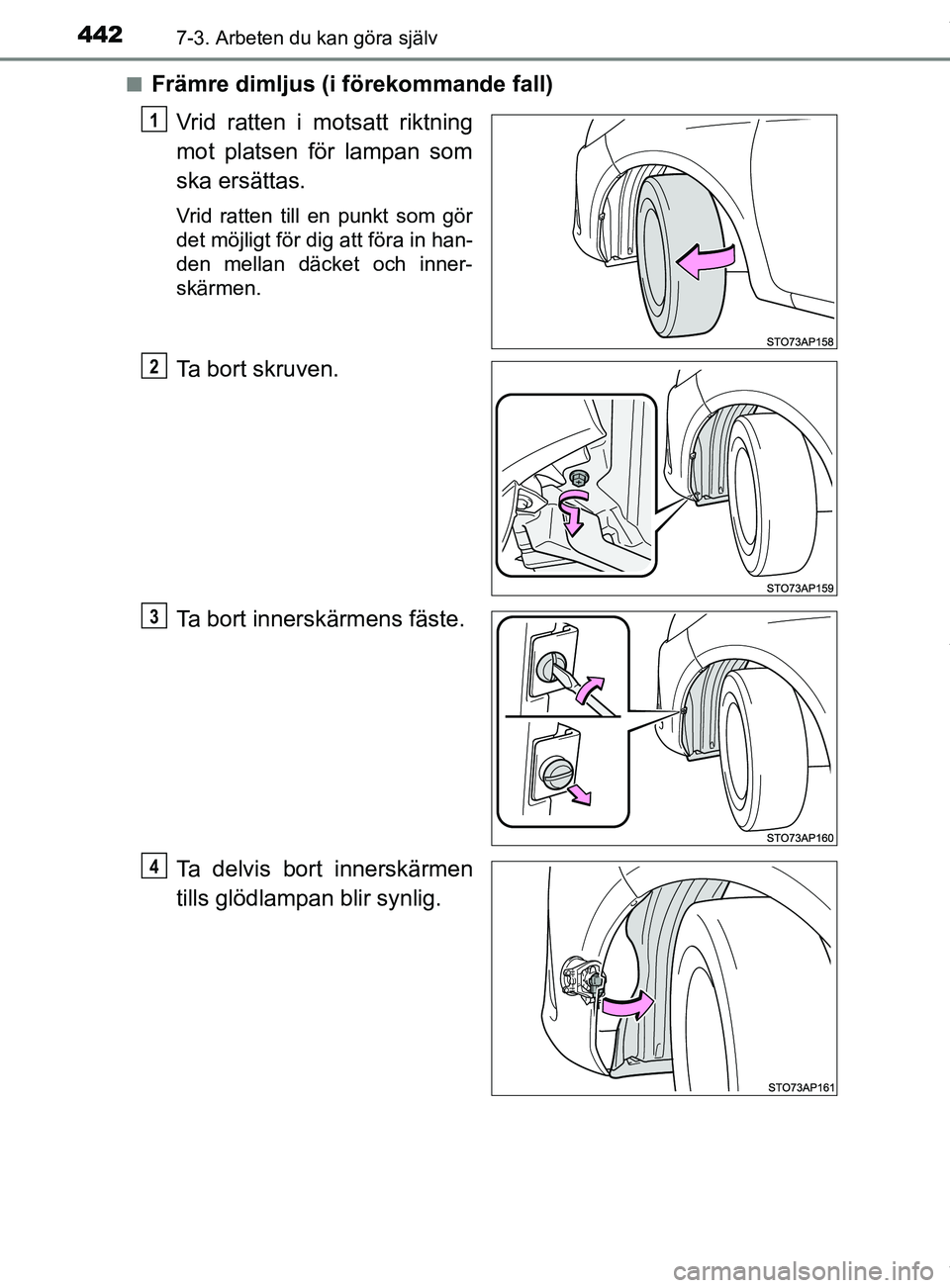 TOYOTA YARIS HATCHBACK 2018  Bruksanvisningar (in Swedish) 4427-3. Arbeten du kan göra själv
YARIS_HV_OM_Europe_OM52C96SEn
Främre dimljus (i förekommande fall)
Vrid ratten i motsatt riktning
mot platsen för lampan som
ska ersättas.
Vrid ratten till en p
