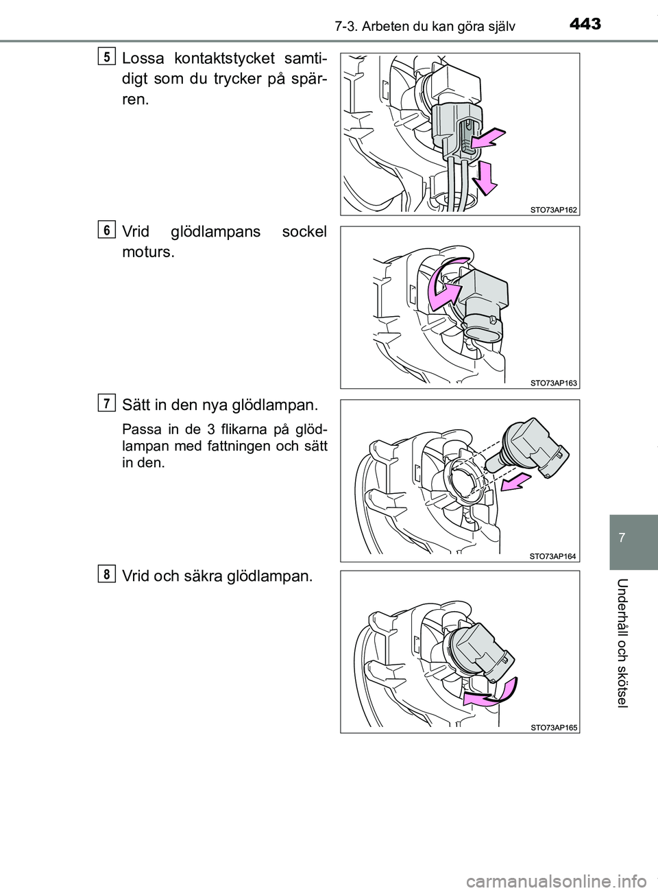 TOYOTA YARIS HATCHBACK 2018  Bruksanvisningar (in Swedish) 4437-3. Arbeten du kan göra själv
7
Underhåll och skötsel
YARIS_HV_OM_Europe_OM52C96SE
Lossa kontaktstycket samti-
digt som du trycker på spär-
ren.
Vrid glödlampans sockel
moturs.
Sätt in den