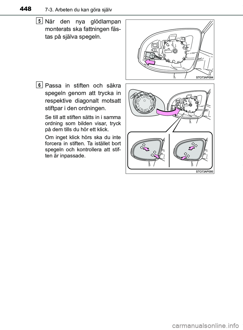 TOYOTA YARIS HATCHBACK 2018  Bruksanvisningar (in Swedish) 4487-3. Arbeten du kan göra själv
YARIS_HV_OM_Europe_OM52C96SE
När den nya glödlampan
monterats ska fattningen fäs-
tas på själva spegeln.
Passa in stiften och säkra
spegeln genom att trycka i