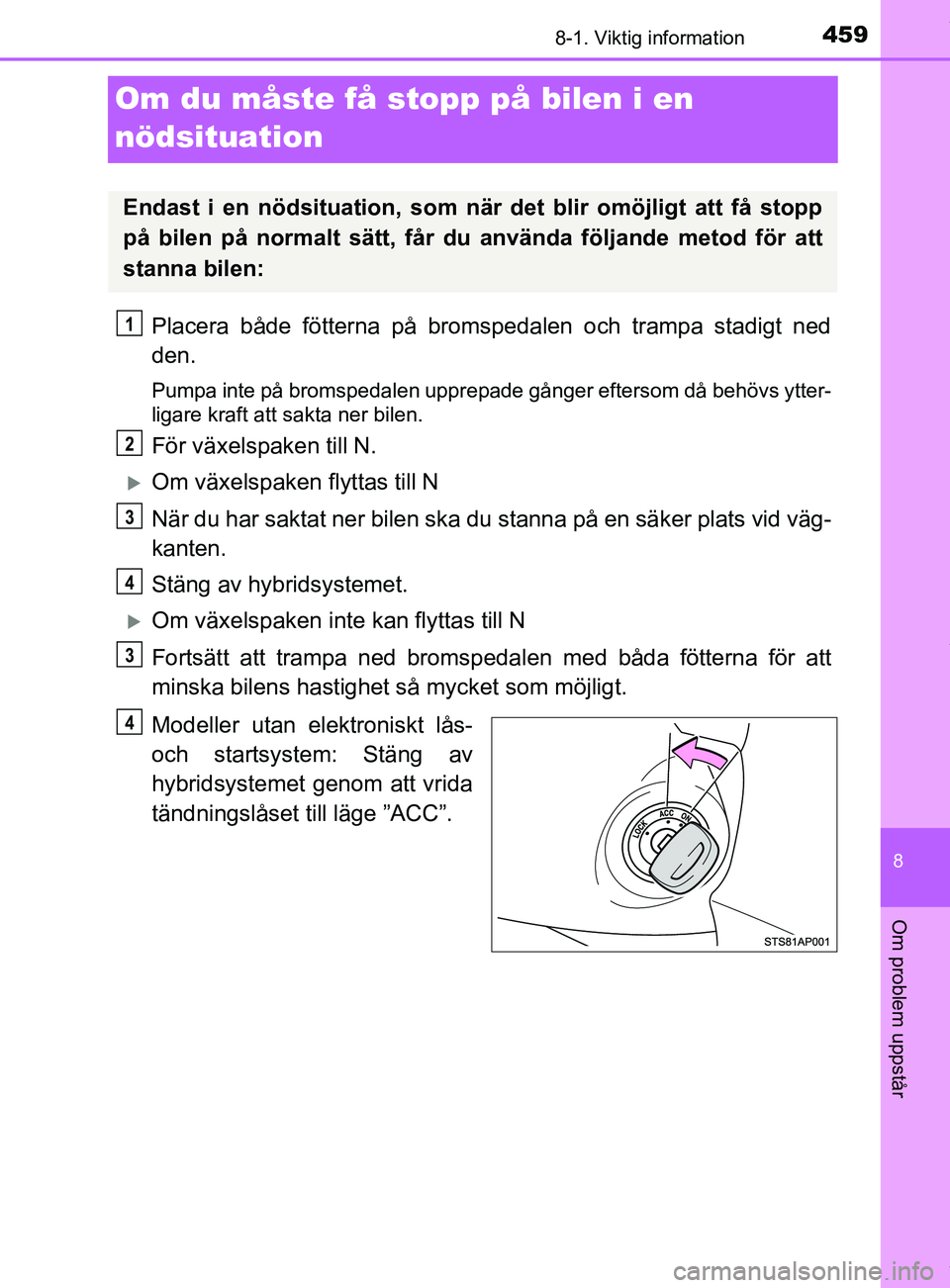 TOYOTA YARIS HATCHBACK 2018 Bruksanvisningar (in Swedish) 4598-1. Viktig information
8
Om problem uppstår
YARIS_HV_OM_Europe_OM52C96SE
Om du måste få stopp på bilen i en
nödsituation
Placera både fötterna på bromspedalen och trampa stadigt ned
den.
TOYOTA YARIS HATCHBACK 2018 Bruksanvisningar (in Swedish) 4598-1. Viktig information
8
Om problem uppstår
YARIS_HV_OM_Europe_OM52C96SE
Om du måste få stopp på bilen i en
nödsituation
Placera både fötterna på bromspedalen och trampa stadigt ned
den.