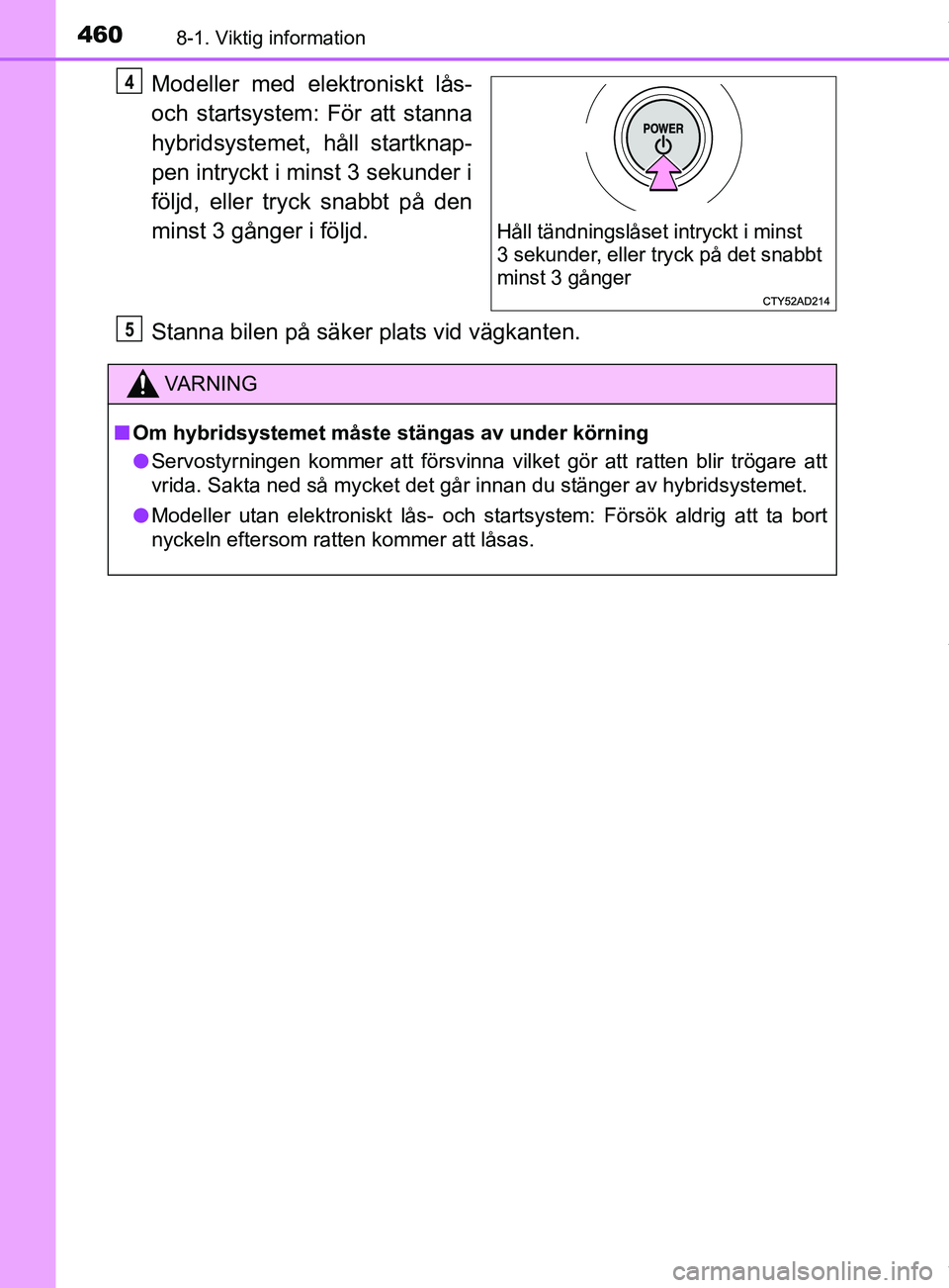 TOYOTA YARIS HATCHBACK 2018  Bruksanvisningar (in Swedish) 4608-1. Viktig information
YARIS_HV_OM_Europe_OM52C96SE
Modeller med elektroniskt lås-
och startsystem: För att stanna
hybridsystemet, håll startknap-
pen intryckt i minst 3 sekunder i
följd, elle