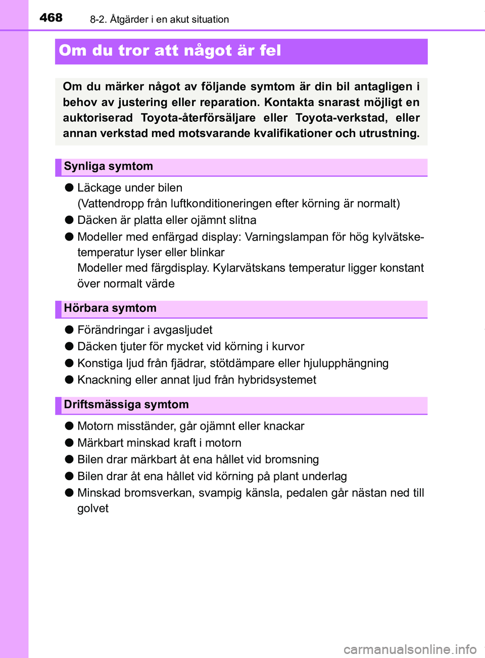 TOYOTA YARIS HATCHBACK 2018  Bruksanvisningar (in Swedish) 4688-2. Åtgärder i en akut situation
YARIS_HV_OM_Europe_OM52C96SE
Om du tror att något är fel
lLäckage under bilen
(Vattendropp från luftkonditioneringen efter körning är normalt)
l Däcken ä