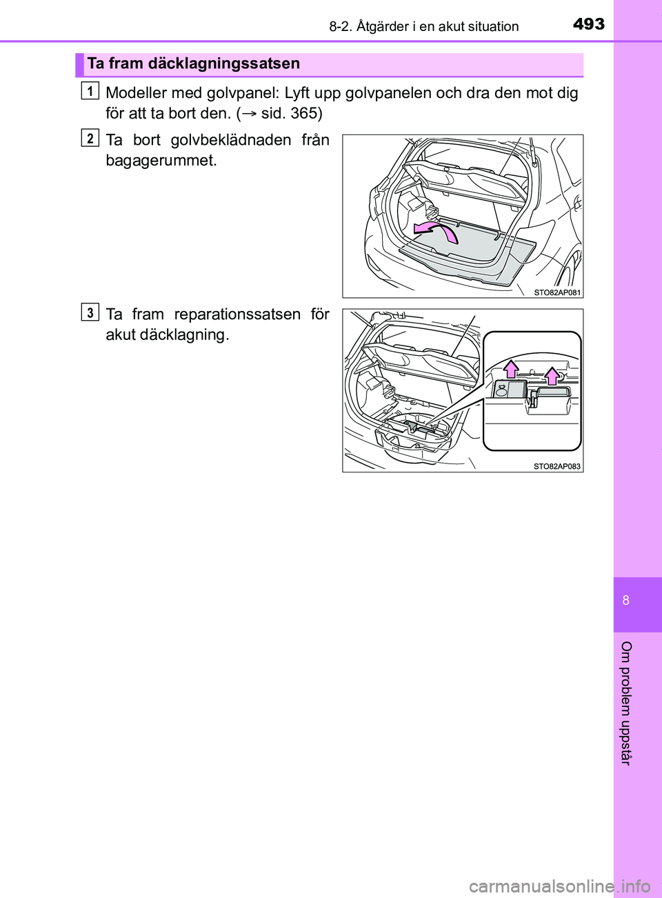 TOYOTA YARIS HATCHBACK 2018  Bruksanvisningar (in Swedish) 4938-2. Åtgärder i en akut situation
8
Om problem uppstår
YARIS_HV_OM_Europe_OM52C96SE
Modeller med golvpanel: Lyft upp golvpanelen och dra den mot dig
för att ta bort den. (sid. 365)
Ta bort g