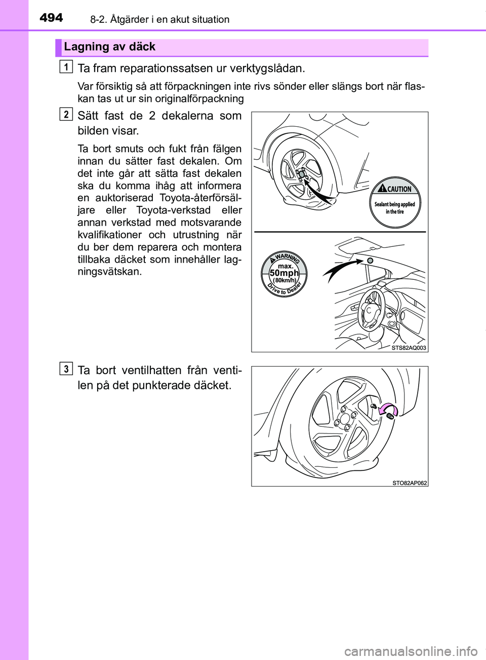 TOYOTA YARIS HATCHBACK 2018  Bruksanvisningar (in Swedish) 4948-2. Åtgärder i en akut situation
YARIS_HV_OM_Europe_OM52C96SE
Ta fram reparationssatsen ur verktygslådan.
Var försiktig så att förpackningen inte rivs sönder eller slängs bort när flas-
k
