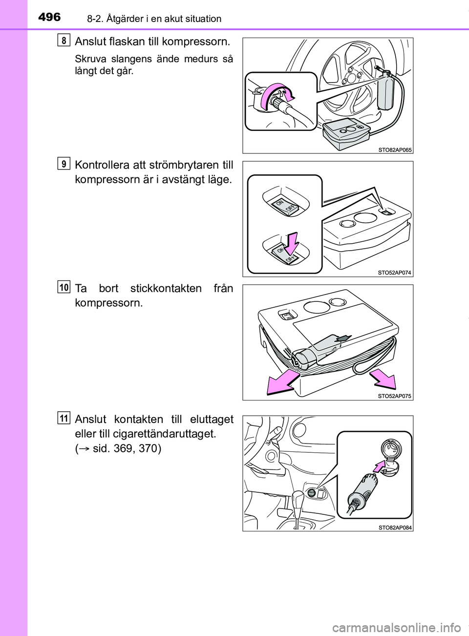 TOYOTA YARIS HATCHBACK 2018  Bruksanvisningar (in Swedish) 4968-2. Åtgärder i en akut situation
YARIS_HV_OM_Europe_OM52C96SE
Anslut flaskan till kompressorn.
Skruva slangens ände medurs så
långt det går.
Kontrollera att strömbrytaren till
kompressorn 