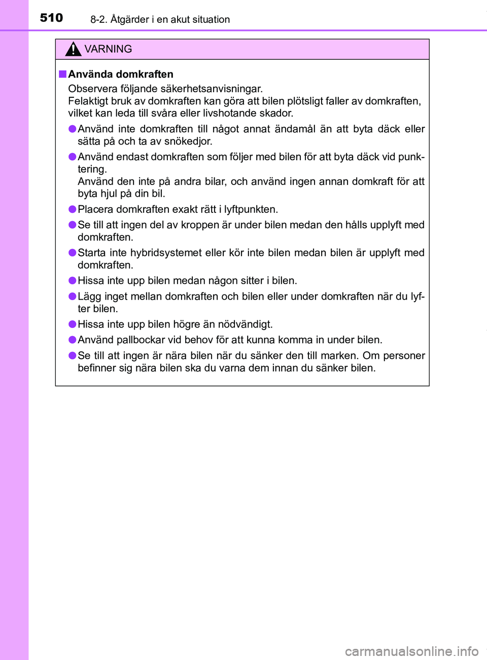 TOYOTA YARIS HATCHBACK 2018 Bruksanvisningar (in Swedish) 5108-2. Åtgärder i en akut situation
YARIS_HV_OM_Europe_OM52C96SE
VARNING
n Använda domkraften
Observera följande säkerhetsanvisningar.
Felaktigt bruk av domkraften kan göra att bilen plötslig TOYOTA YARIS HATCHBACK 2018 Bruksanvisningar (in Swedish) 5108-2. Åtgärder i en akut situation
YARIS_HV_OM_Europe_OM52C96SE
VARNING
n Använda domkraften
Observera följande säkerhetsanvisningar.
Felaktigt bruk av domkraften kan göra att bilen plötslig