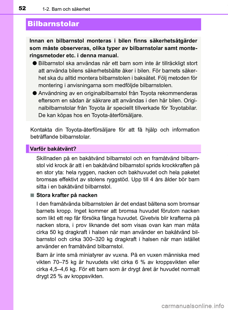 TOYOTA YARIS HATCHBACK 2018  Bruksanvisningar (in Swedish) 521-2. Barn och säkerhet
YARIS_HV_OM_Europe_OM52C96SE
Bilbarnstolar
Kontakta din Toyota-återförsäljare för att få hjälp och information
beträffande bilbarnstolar.
Skillnaden på en bakåtvänd