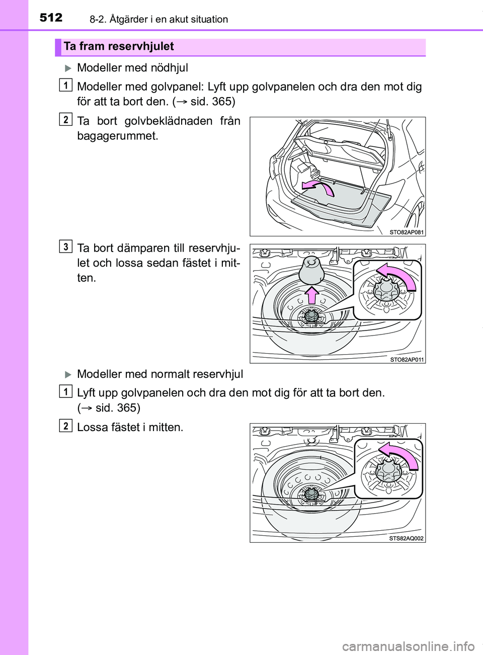 TOYOTA YARIS HATCHBACK 2018  Bruksanvisningar (in Swedish) 5128-2. Åtgärder i en akut situation
YARIS_HV_OM_Europe_OM52C96SE
Modeller med nödhjul
Modeller med golvpanel: Lyft upp golvpanelen och dra den mot dig
för att ta bort den. (sid. 365)
Ta bor