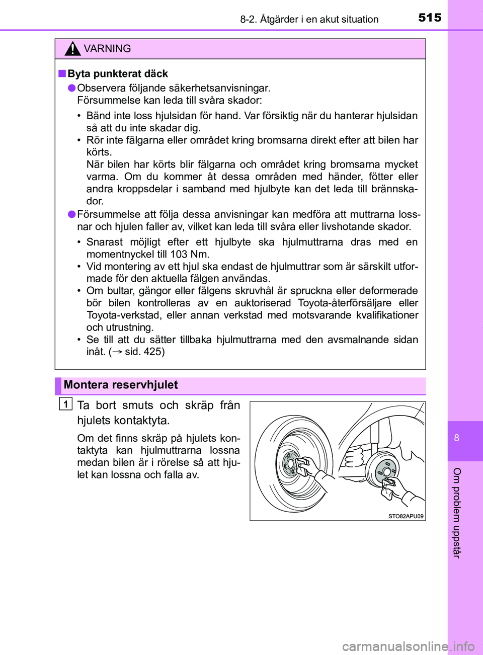 TOYOTA YARIS HATCHBACK 2018  Bruksanvisningar (in Swedish) 5158-2. Åtgärder i en akut situation
8
Om problem uppstår
YARIS_HV_OM_Europe_OM52C96SE
Ta bort smuts och skräp från
hjulets kontaktyta.
Om det finns skräp på hjulets kon-
taktyta kan hjulmuttra