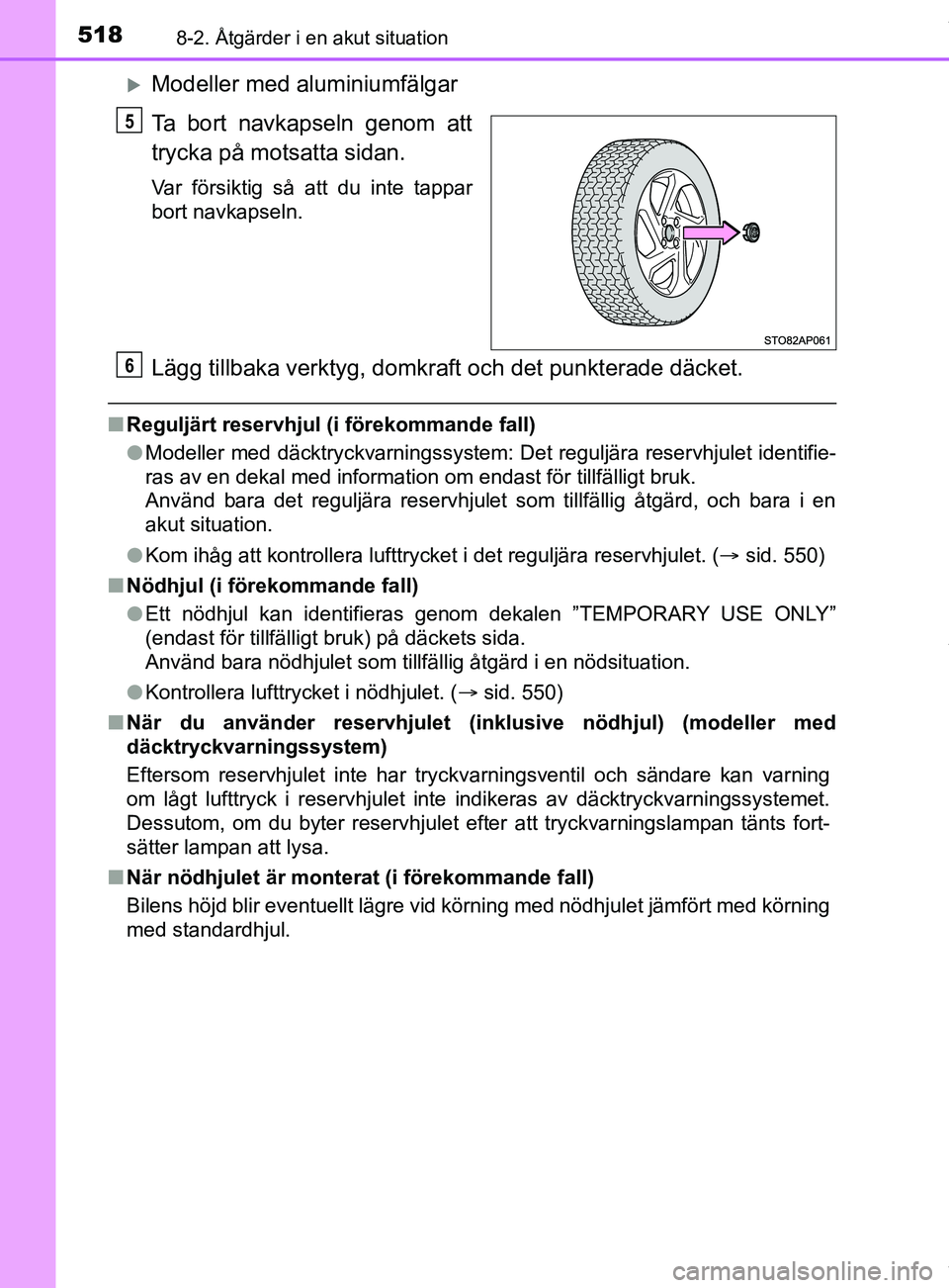 TOYOTA YARIS HATCHBACK 2018  Bruksanvisningar (in Swedish) 5188-2. Åtgärder i en akut situation
YARIS_HV_OM_Europe_OM52C96SE
Modeller med aluminiumfälgar
Ta bort navkapseln genom att
trycka på motsatta sidan.
Var försiktig så att du inte tappar
bort 