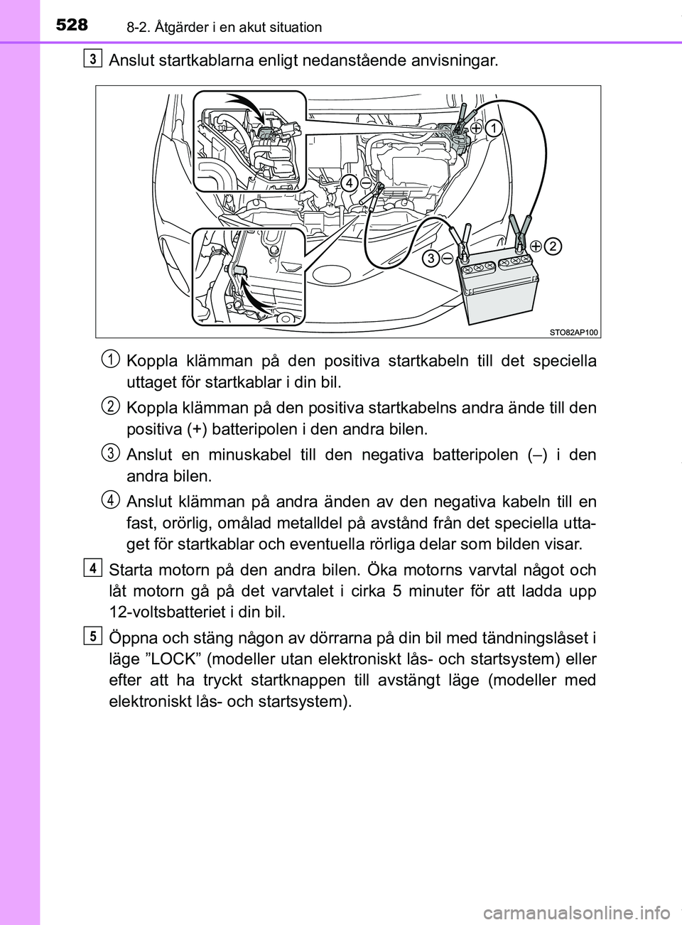 TOYOTA YARIS HATCHBACK 2018 Bruksanvisningar (in Swedish) 5288-2. Åtgärder i en akut situation
YARIS_HV_OM_Europe_OM52C96SE
Anslut startkablarna enligt nedanstående anvisningar.Koppla klämman på den positiva startkabeln till det speciella
uttaget för s TOYOTA YARIS HATCHBACK 2018 Bruksanvisningar (in Swedish) 5288-2. Åtgärder i en akut situation
YARIS_HV_OM_Europe_OM52C96SE
Anslut startkablarna enligt nedanstående anvisningar.Koppla klämman på den positiva startkabeln till det speciella
uttaget för s