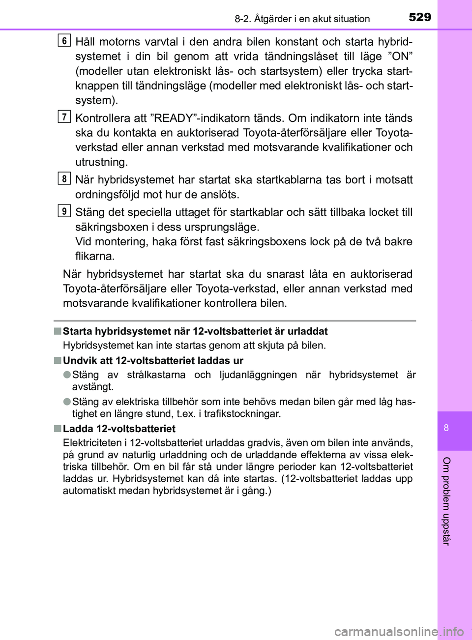 TOYOTA YARIS HATCHBACK 2018 Bruksanvisningar (in Swedish) 5298-2. Åtgärder i en akut situation
8
Om problem uppstår
YARIS_HV_OM_Europe_OM52C96SE
Håll motorns varvtal i den andra bilen konstant och starta hybrid-
systemet i din bil genom att vrida tändni TOYOTA YARIS HATCHBACK 2018 Bruksanvisningar (in Swedish) 5298-2. Åtgärder i en akut situation
8
Om problem uppstår
YARIS_HV_OM_Europe_OM52C96SE
Håll motorns varvtal i den andra bilen konstant och starta hybrid-
systemet i din bil genom att vrida tändni