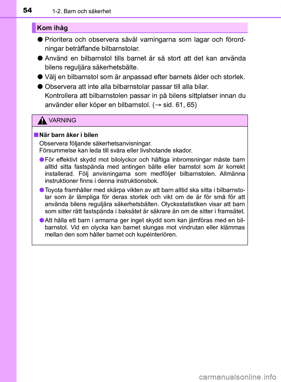 TOYOTA YARIS HATCHBACK 2018  Bruksanvisningar (in Swedish) 541-2. Barn och säkerhet
YARIS_HV_OM_Europe_OM52C96SE
lPrioritera och observera såväl varningarna som lagar och förord-
ningar beträffande bilbarnstolar.
l Använd en bilbarnstol tills barnet är